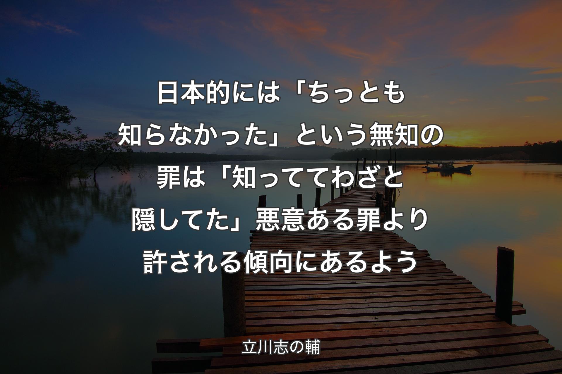 【背景3】日本的には「ちっとも知らなかった」という無知の罪は「知っててわざと隠してた」悪意ある罪より許される傾向にあるよう - 立川志の輔