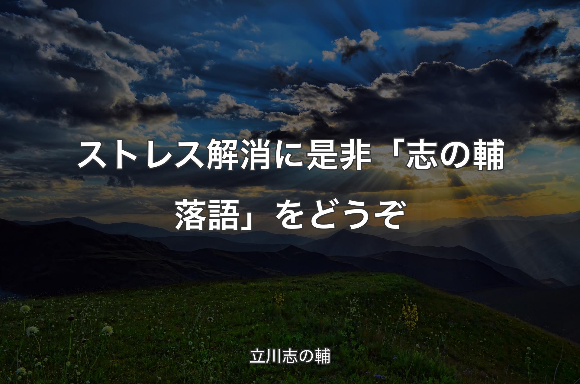 ストレス解消に是非「志の輔落語」をどうぞ - 立川志の輔