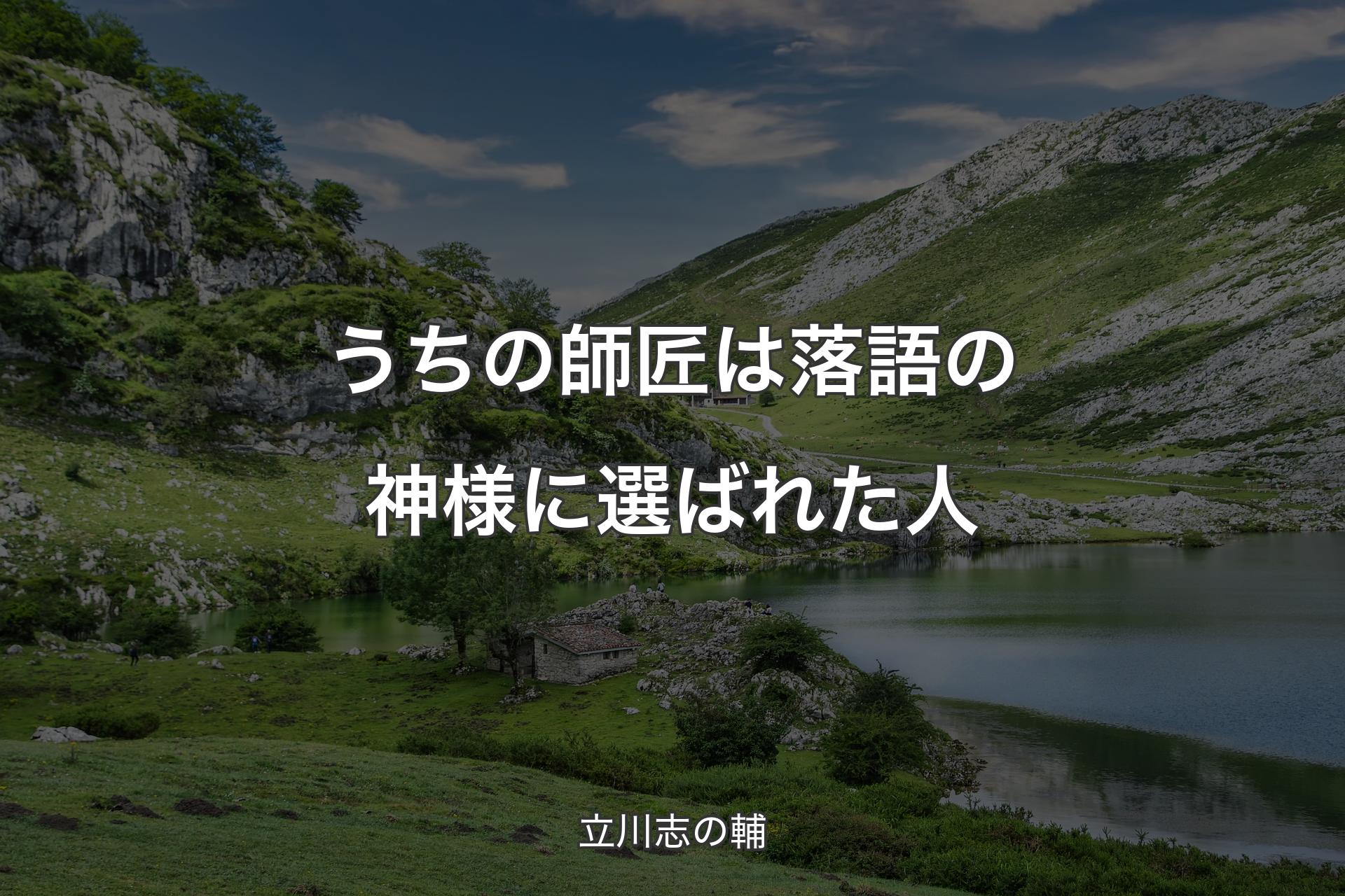 【背景1】うちの師匠は落語の神様に選ばれた人 - 立川志の輔