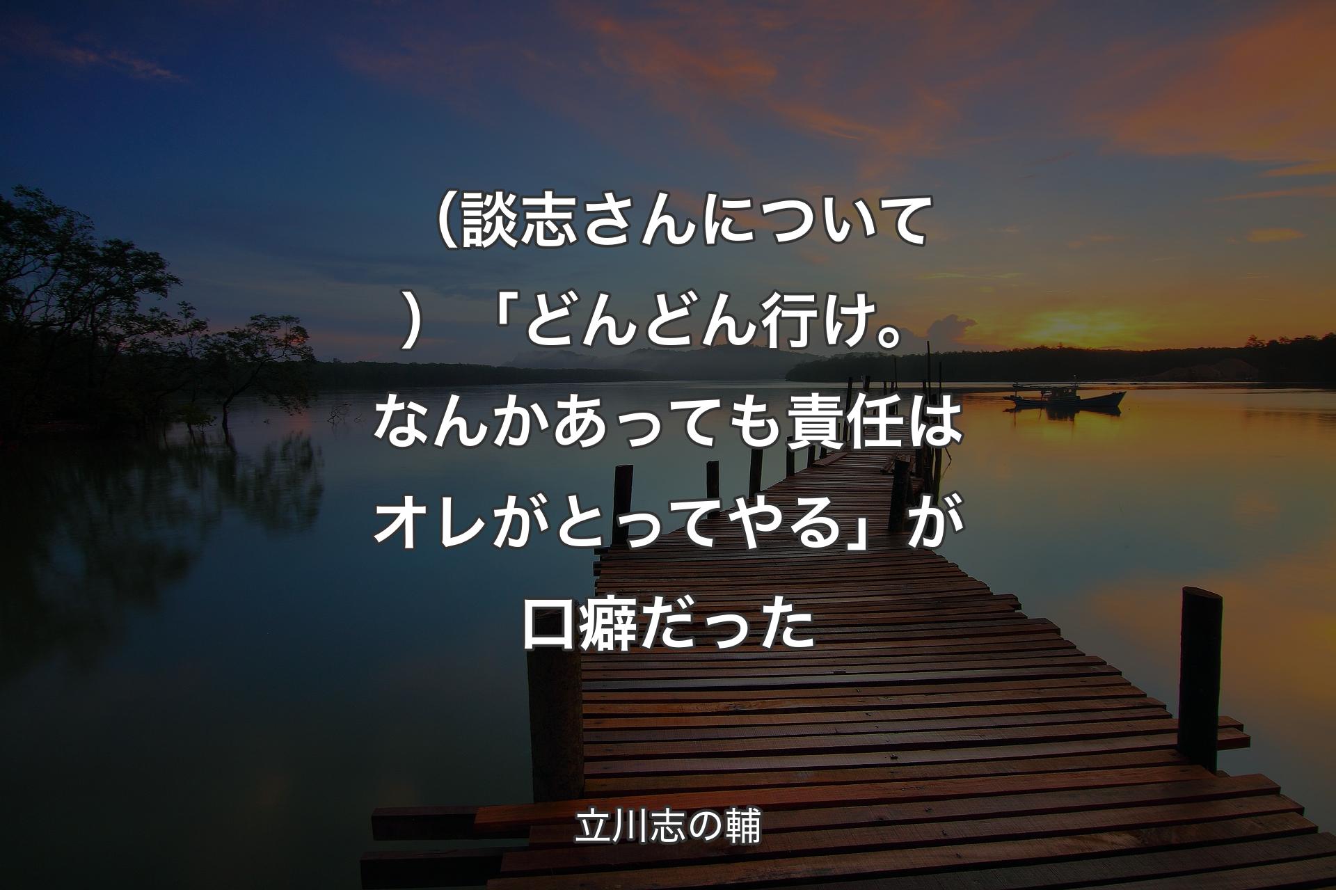 【背景3】（談志さんについ��て）「どんどん行け。なんかあっても責任はオレがとってやる」が口癖だった - 立川志の輔