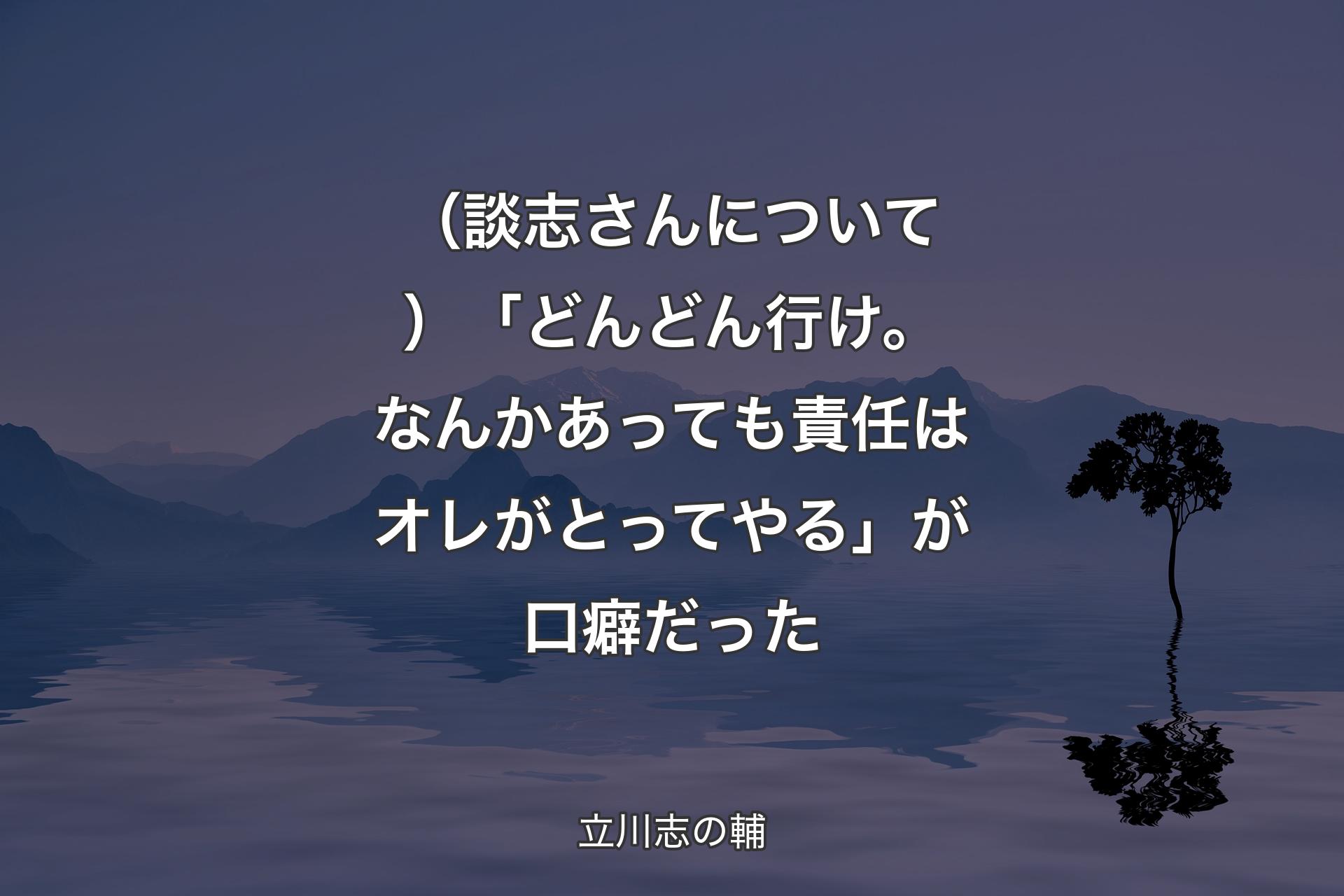 【背景4】（談志さんについて）「どんどん行け。なんかあっても責任はオレがとってやる」が口癖だった - 立川志の輔