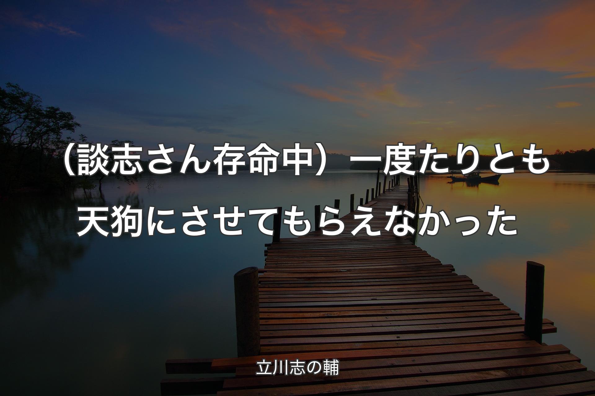 【背景3】（談志さん存命中）一度たりとも天狗にさせてもらえなかった - 立川志の輔