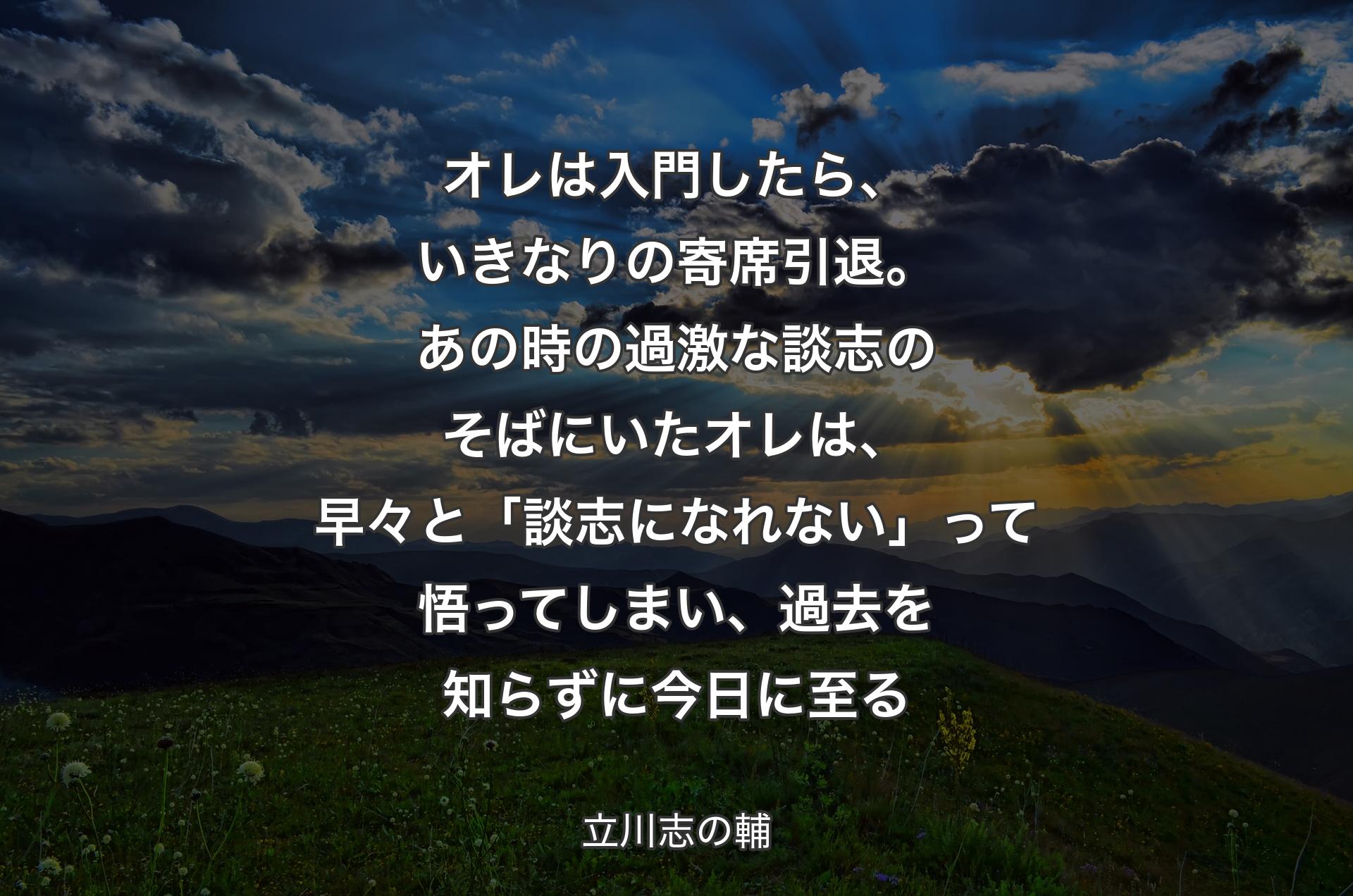 オレは入門したら、いきなりの寄席引退。あの時の過激な談志のそばにいたオレは、早々と「談志になれない」って悟ってしまい、過去を知らずに今日に至る - 立川志の輔