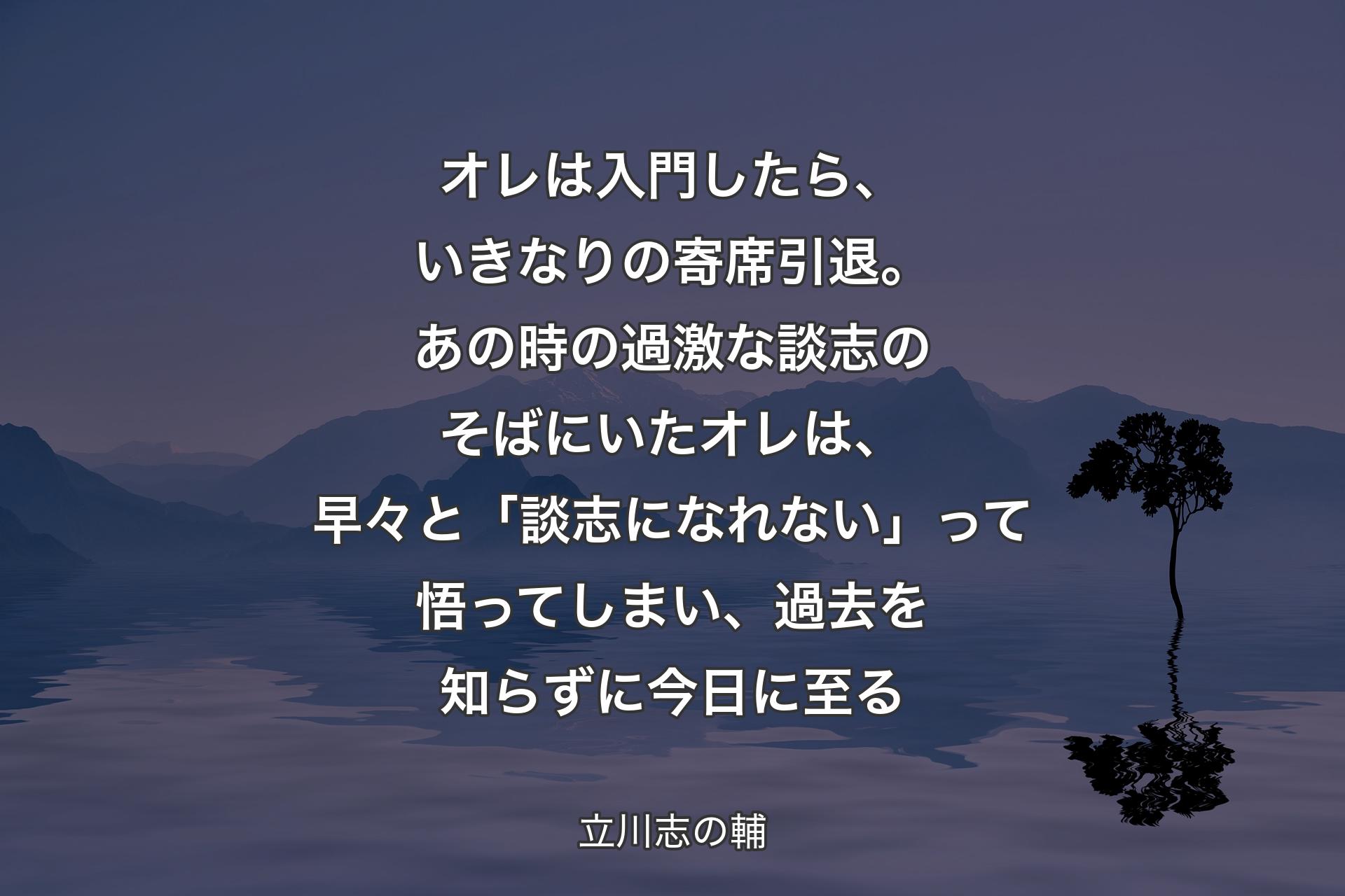 【背景4】オレは入門したら、いきなりの寄席引退。あの時の過激な談志のそばにいたオレは、早々と「談志になれない」って悟ってしまい、過去を知らずに今日に至る - 立川志の輔