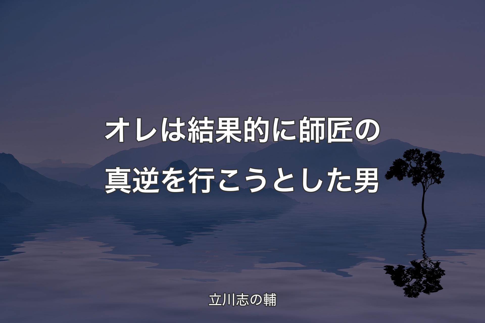 【背景4】オレは結果的に師匠の真逆を行こうとした男 - 立川志の輔