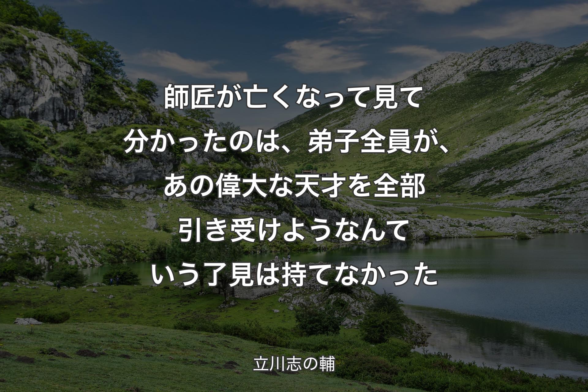 師匠が亡くなって見て分かったのは、弟子全員が、あの偉大な天才を全部引き受けようなんていう了見は持てなかった - 立川志の輔