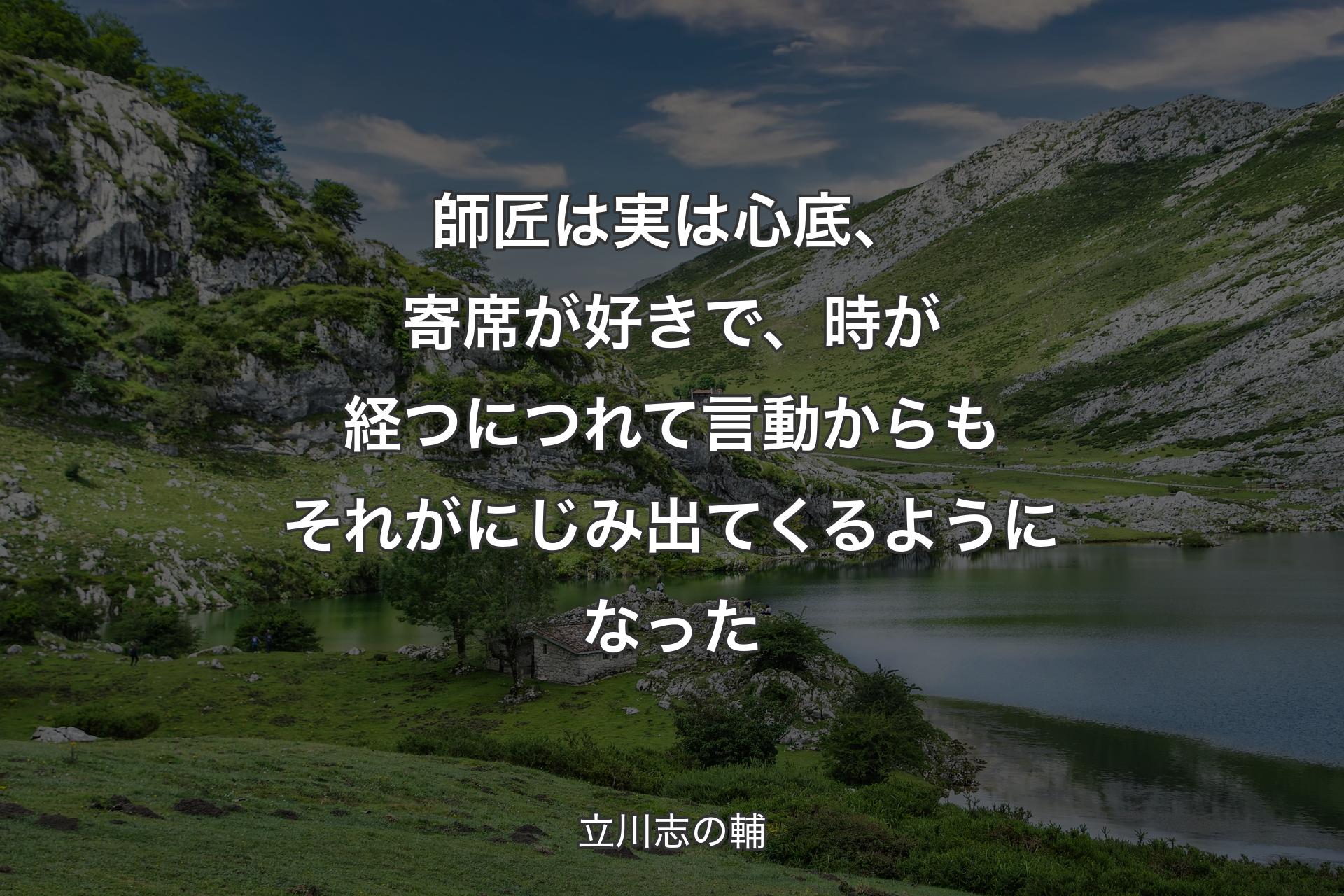 【背景1】師匠は実は心底、寄席が好きで、時が経つにつれて言動からもそれがにじみ出てくるようになった - 立川志の輔