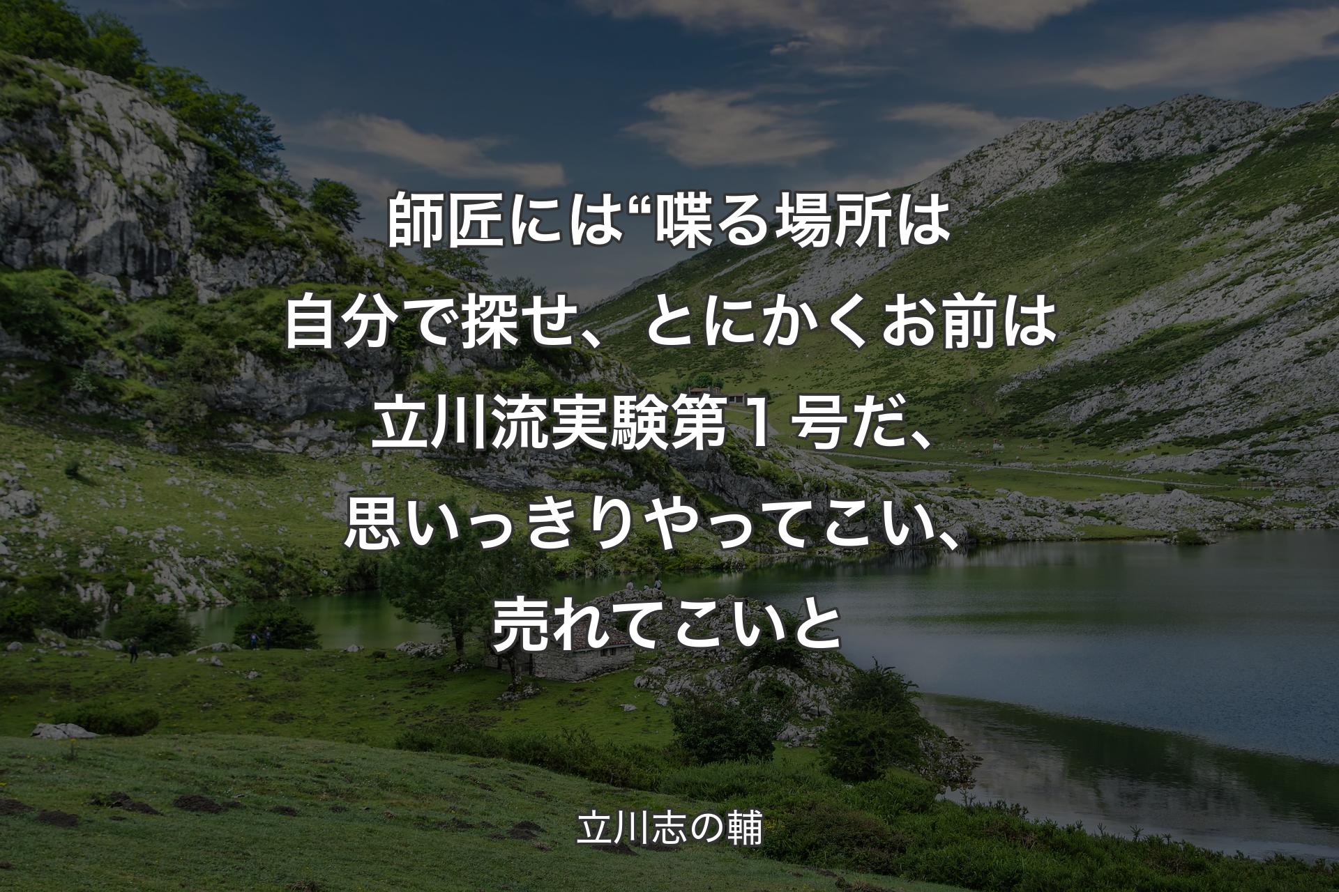 【背景1】師匠には“喋る場所は自分で探せ、とにかくお前は立川流実験第１号だ、思いっきりやってこい、売れてこいと - 立川志の輔