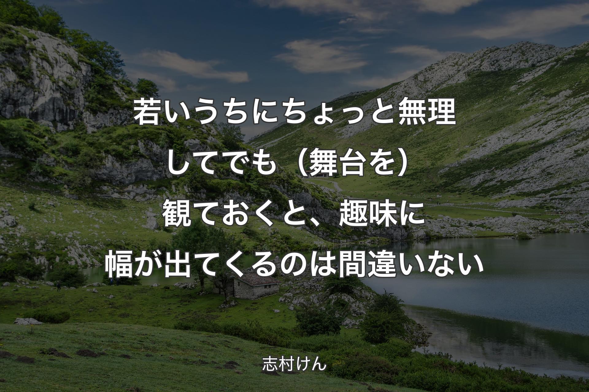 【背景1】若いうちにちょっと無理してでも（舞台を）観ておくと、趣味に幅が出てくるのは間違いない - 志村けん