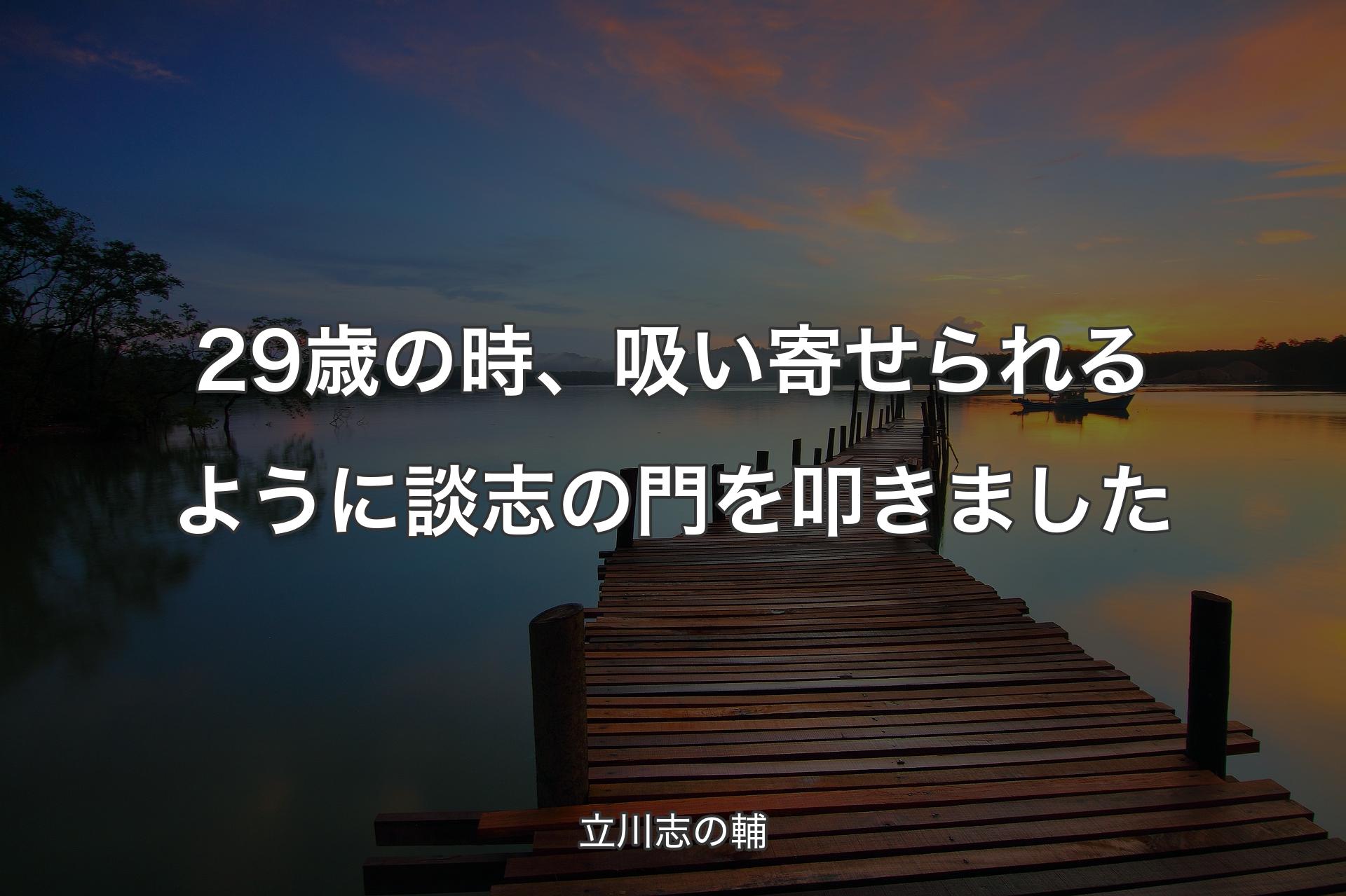 29歳の時、吸い寄せられるように談志の門を叩きました - 立川志の輔