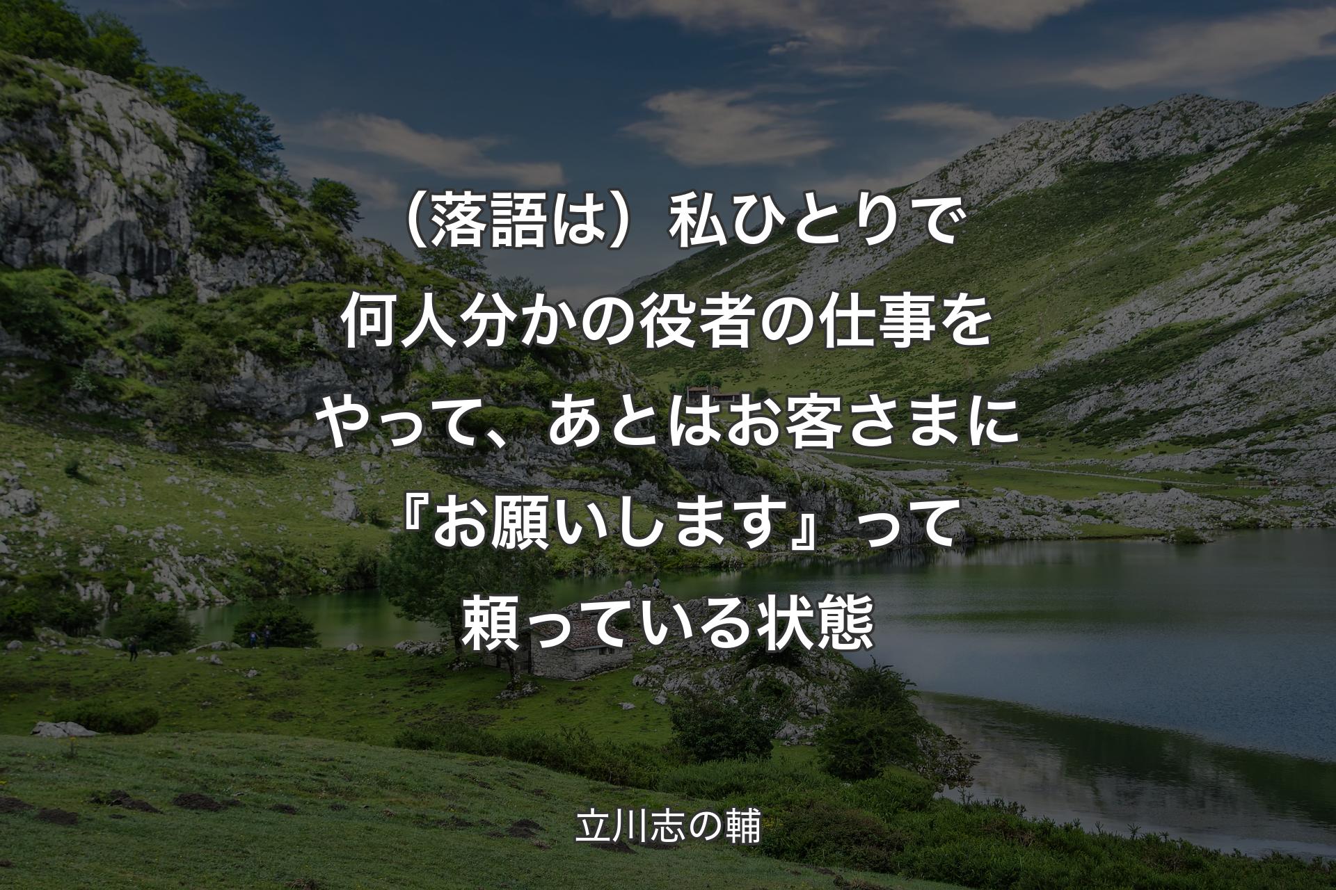 （落語は）私ひとりで何人分かの役者の仕事をやって、あとはお客さまに『お願いします』って頼っている状態 - 立川志の輔