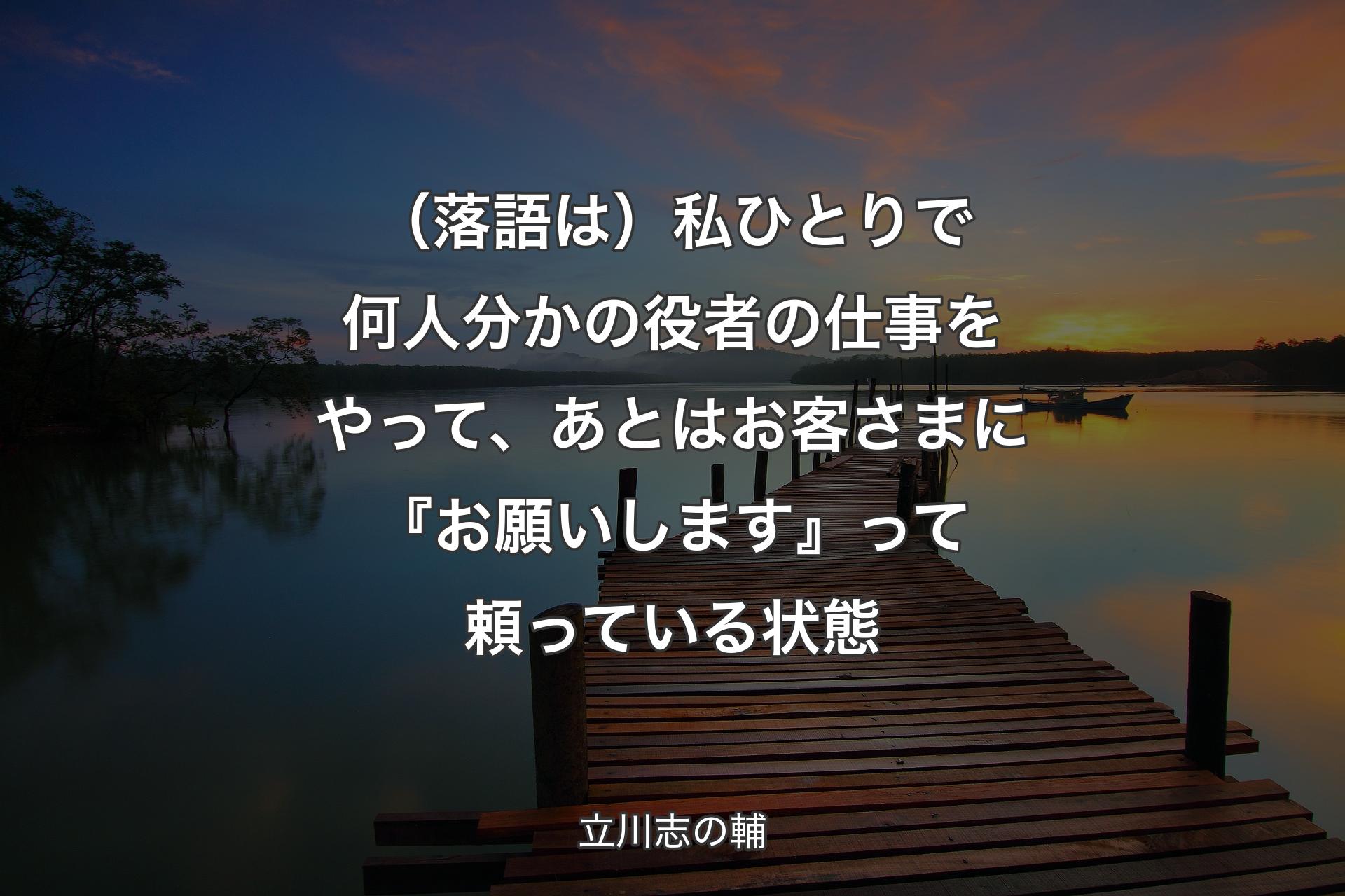 （落語は）私ひとりで何人分かの役者の仕事をやって、あとはお客さまに『お願いします』って頼っている状態 - 立川志の輔