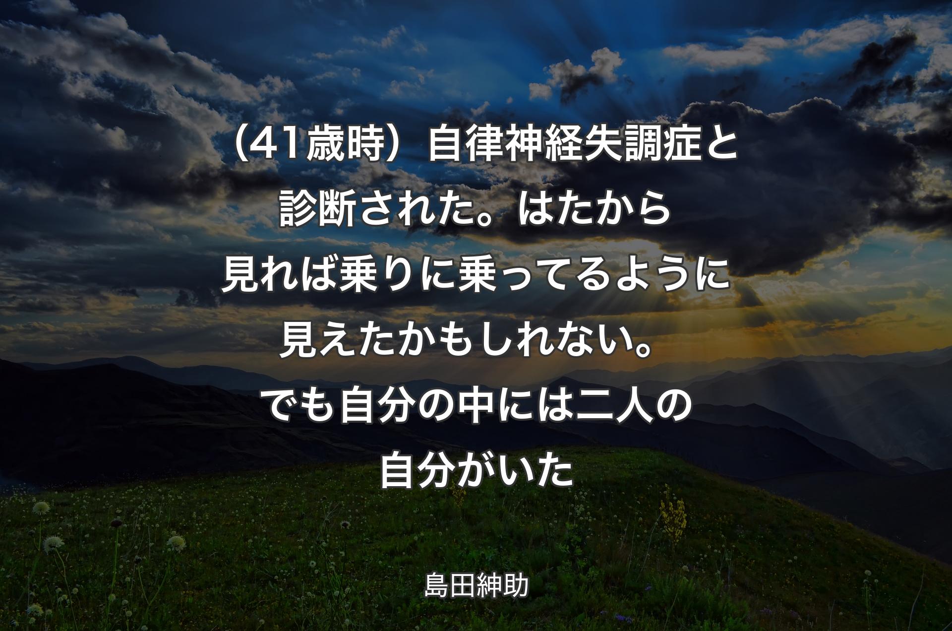 （41歳時）自律神経失調症と診断された。はたから見れば乗りに乗ってるように見えたかもしれない。でも自分の中には二人の自分がいた - 島田紳助