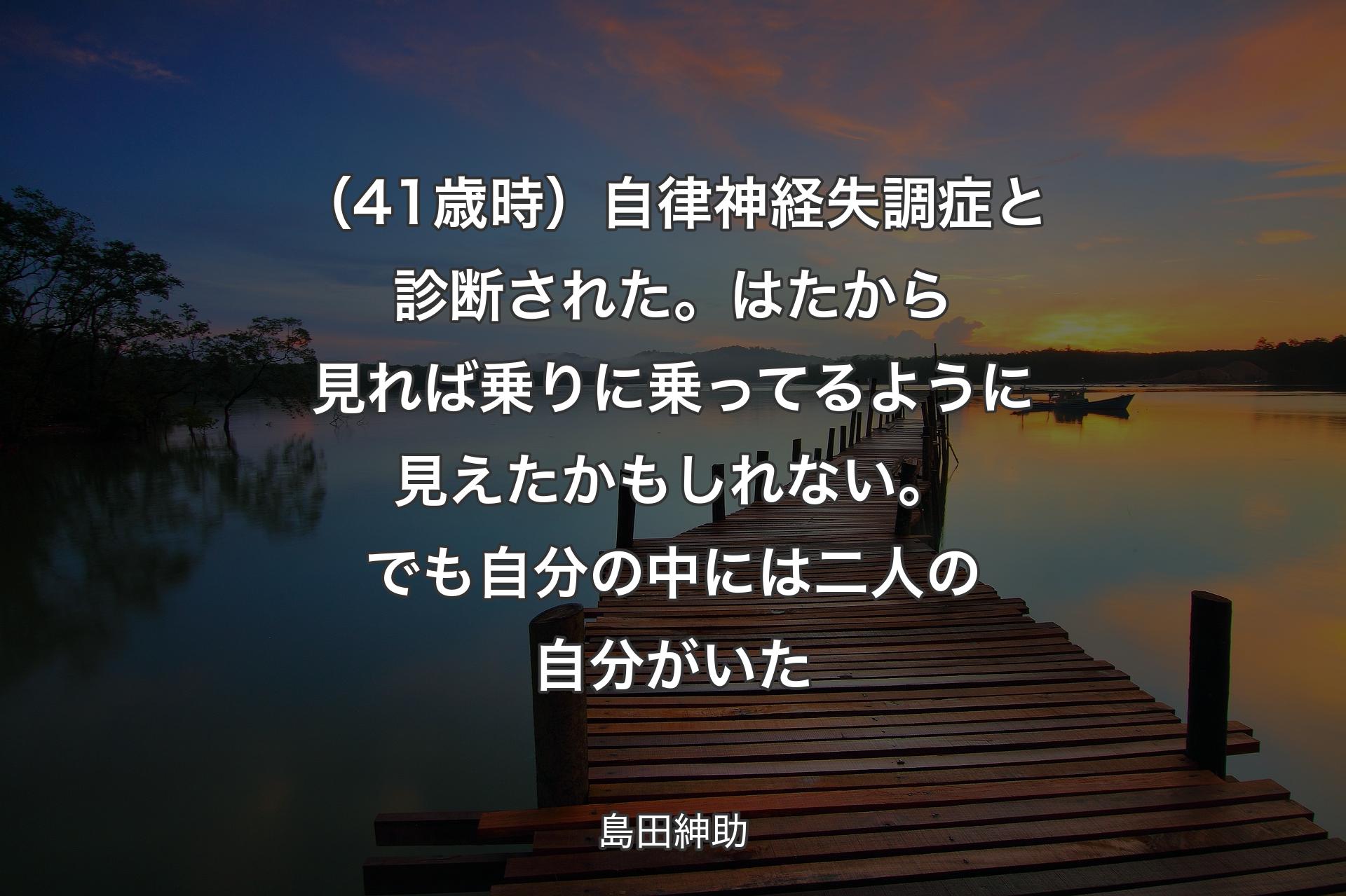 【背景3】（41歳時）自律神経失調症と診断された。はたから見れば乗りに乗ってるように見えたかもしれない。でも自分の中には二人の自分がいた - 島田紳助