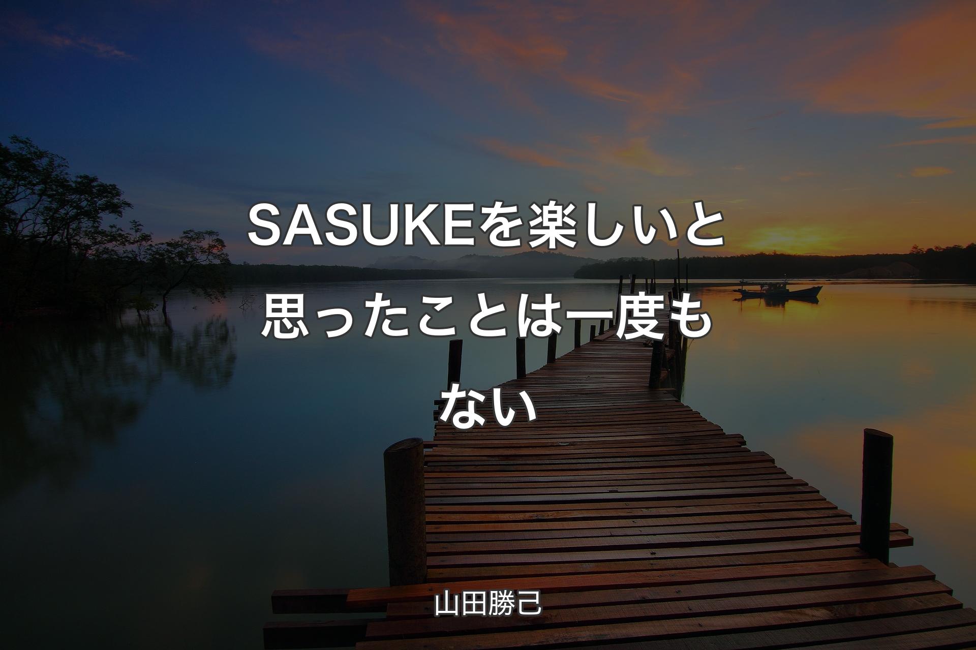 【背景3】SASUKEを楽しいと思ったことは一度もない - 山田勝己