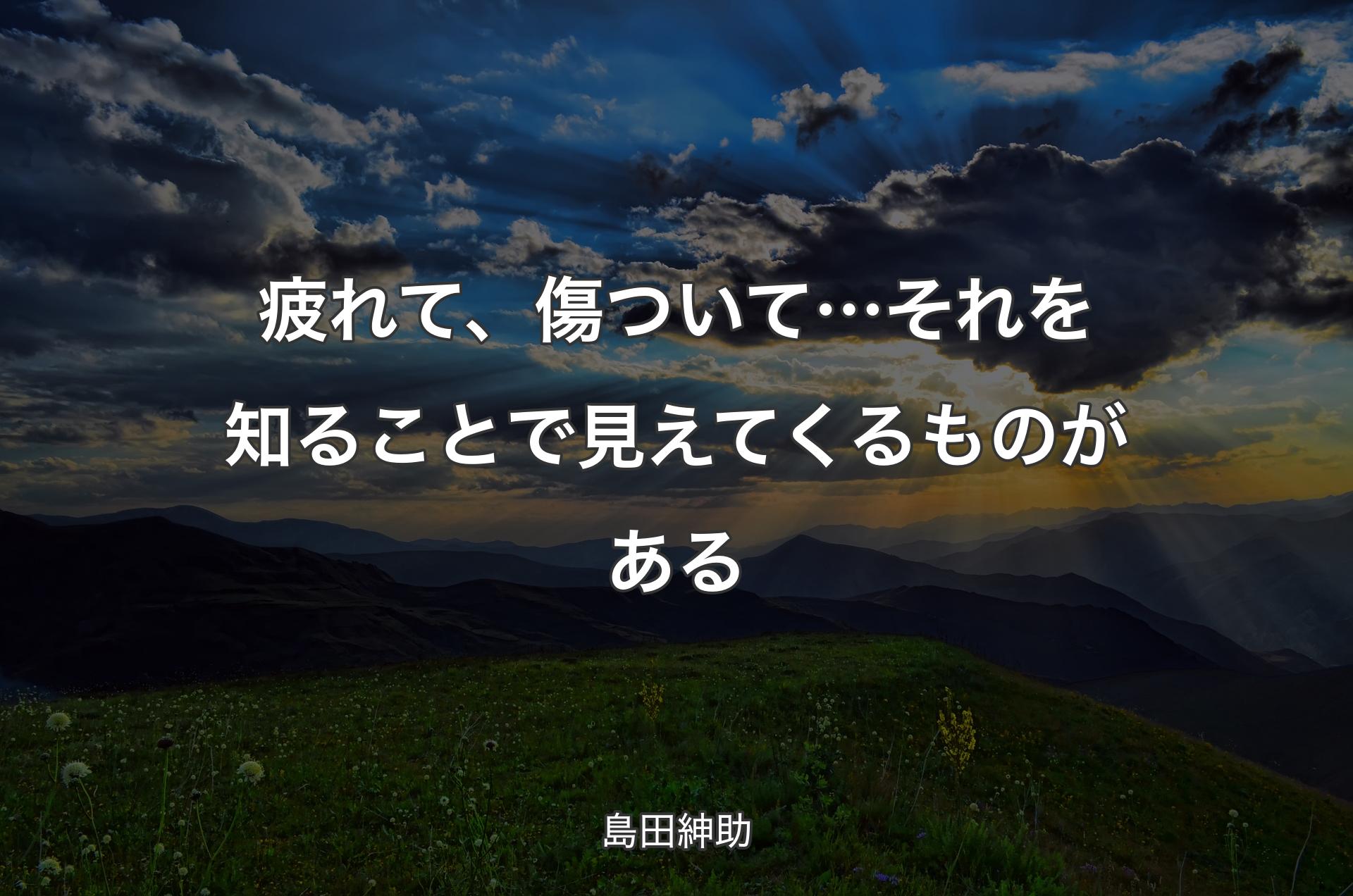 疲れて、傷ついて… それを知ることで見えてくるものがある - 島田紳助