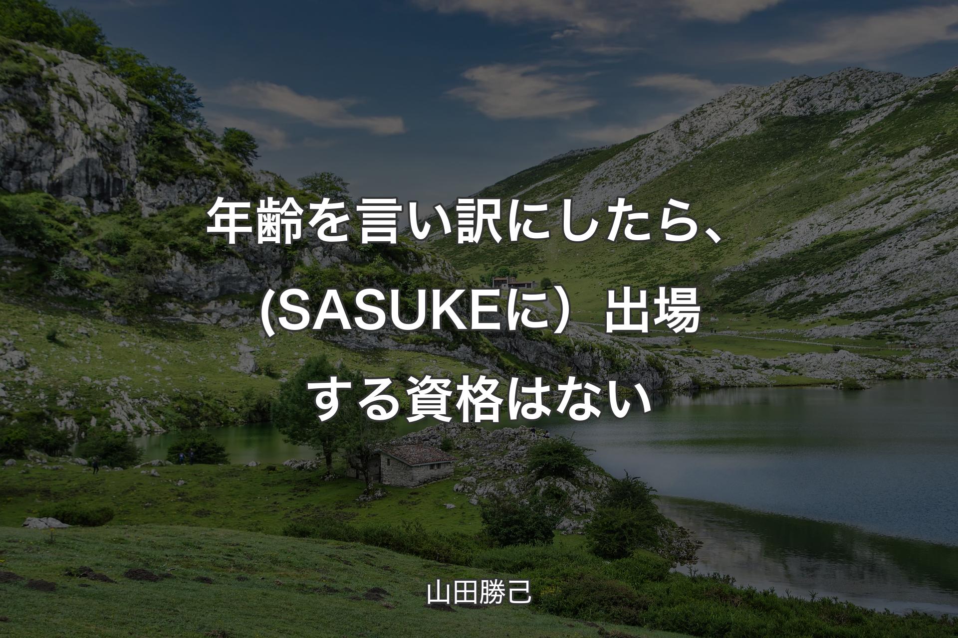 【背景1】年齢を言い訳にしたら、(SASUKEに）出場する資格はない - 山田勝己