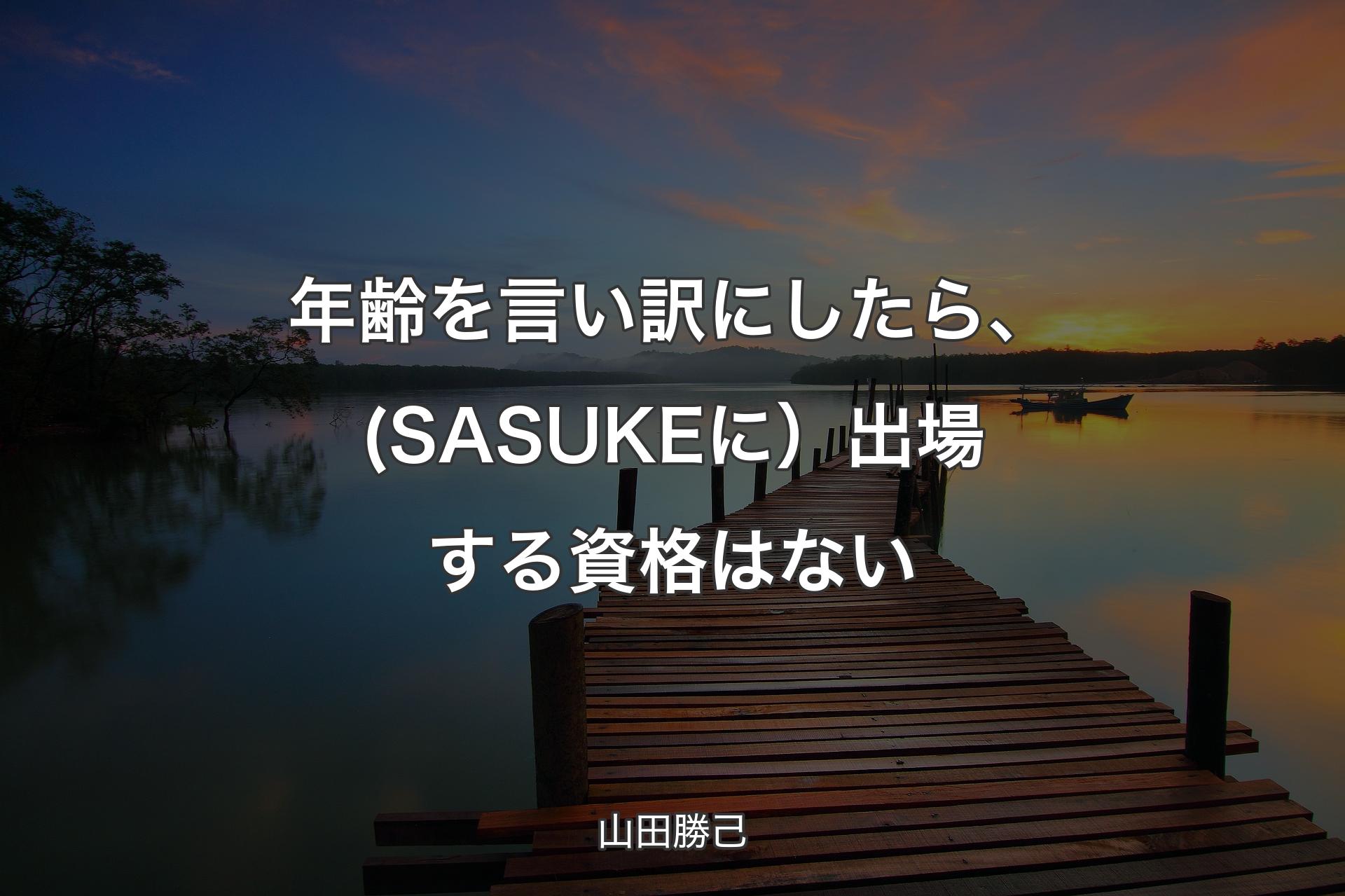 【背景3】年齢を言い訳にしたら、(SASUKEに）出場する資格はない - 山田勝己