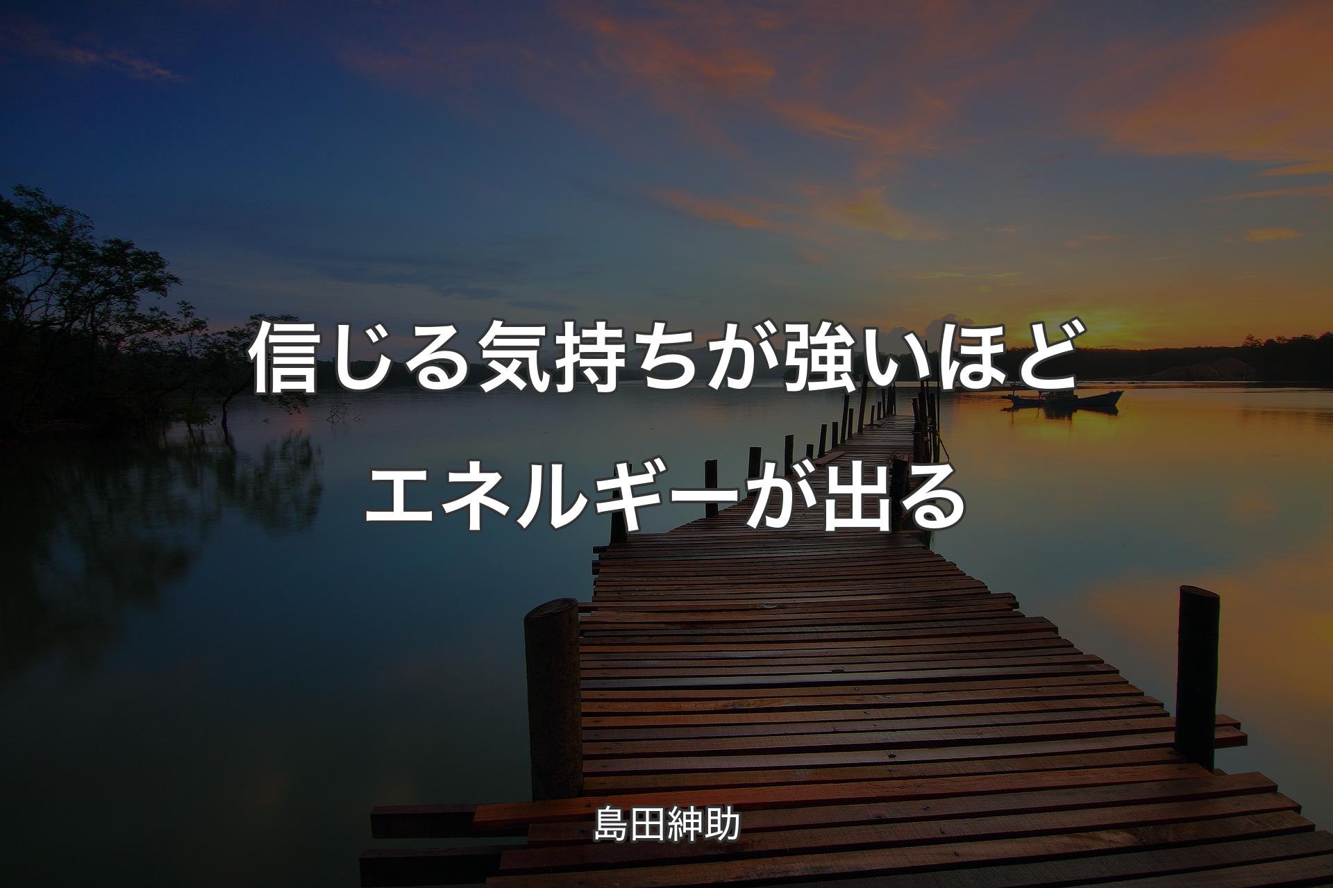 【背景3】信じる気持ちが強いほどエネルギーが出る - 島田紳助