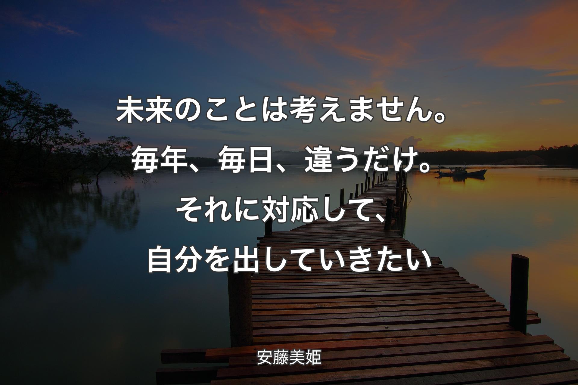 未来のことは考えません。毎年、毎日、違うだけ。それに対応して、自分を出していきたい - 安藤美姫