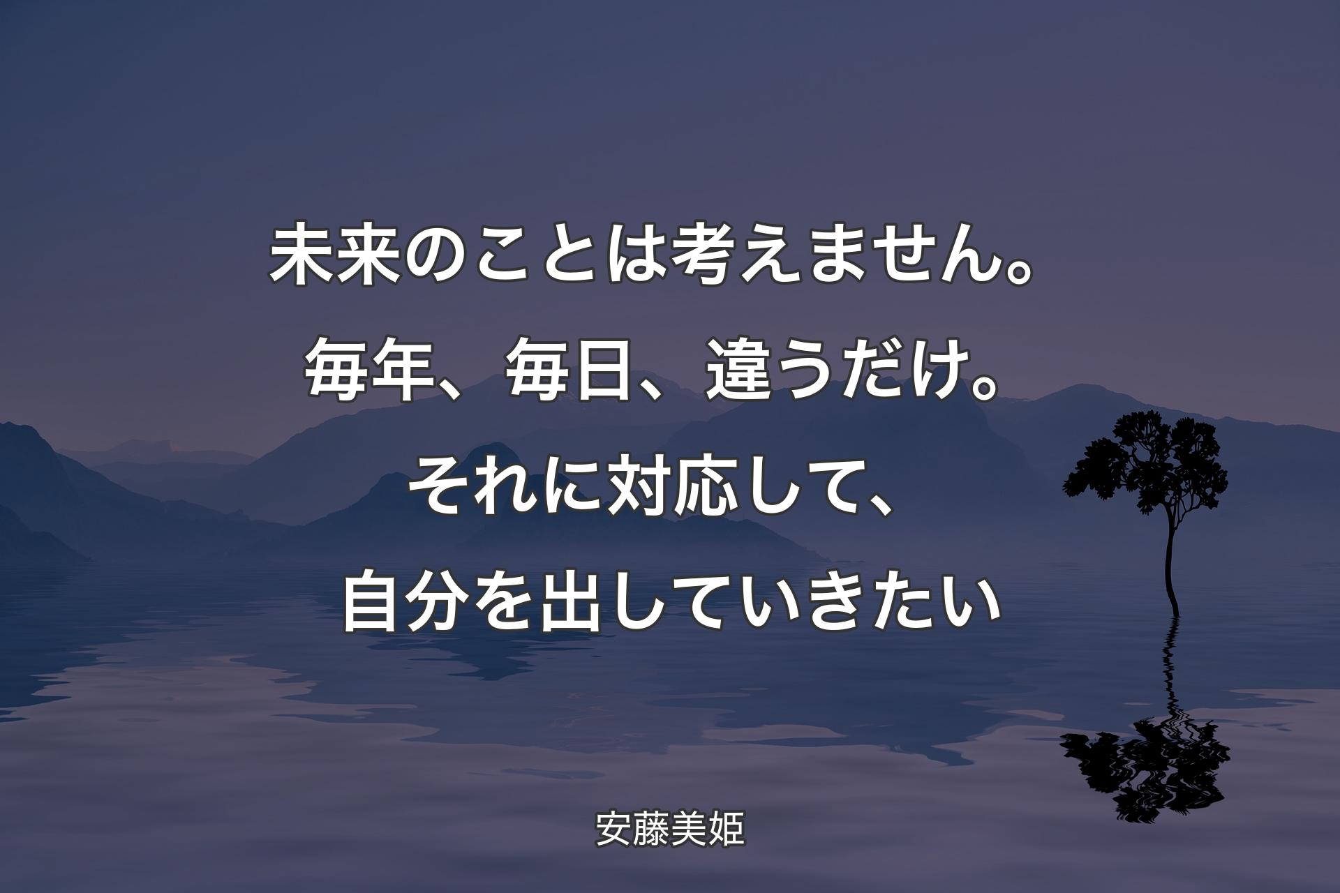 【背景4】未来のことは考えません。毎年、毎日、違うだけ。それに対応して、自分を出していきたい - 安藤美姫