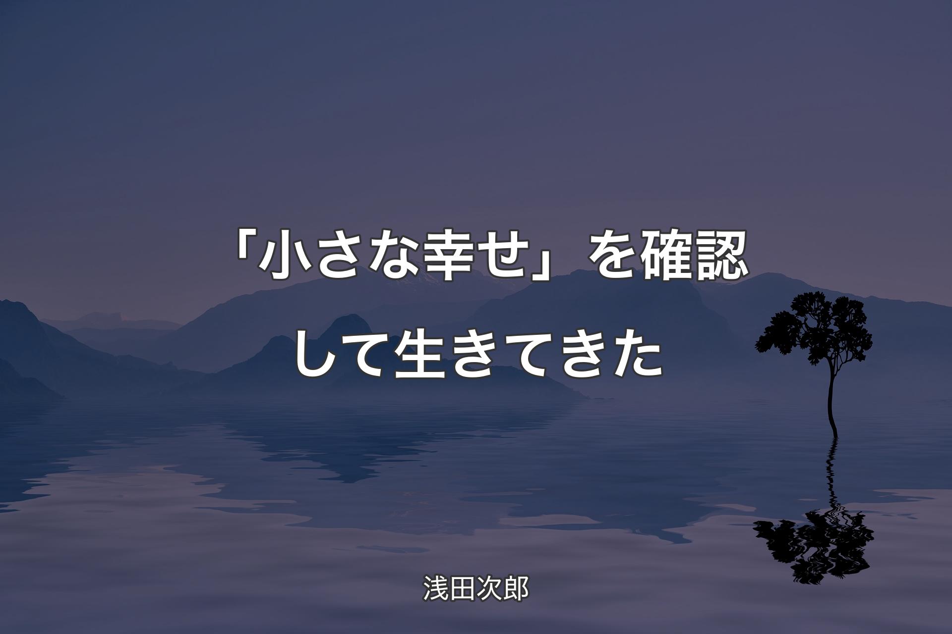 「小さな幸せ」を確認して生きてきた - 浅田次郎