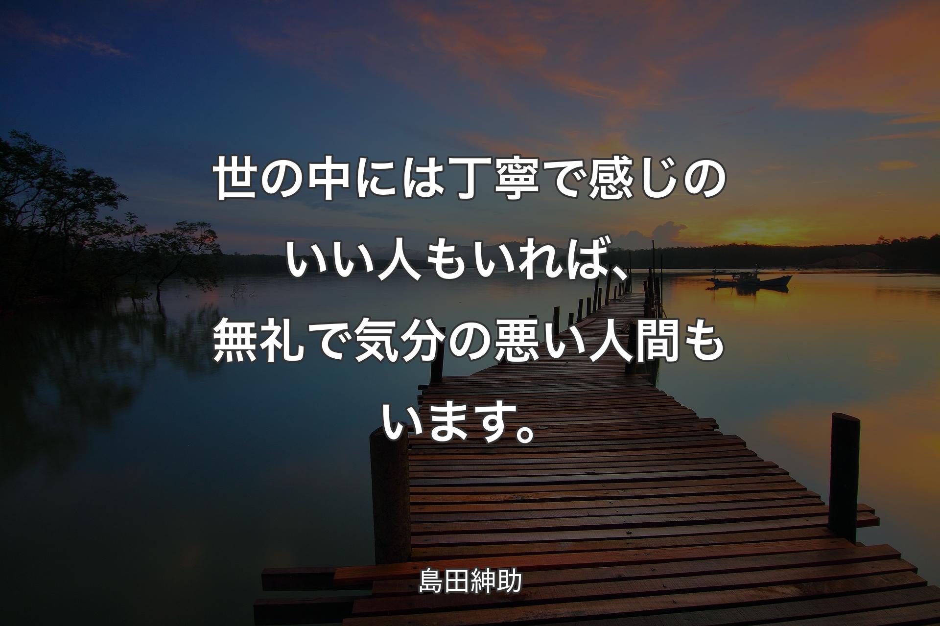 【背景3】世の中には丁寧で感じのいい人もいれば、無礼で気分の悪い人間もいます。 - 島田紳助