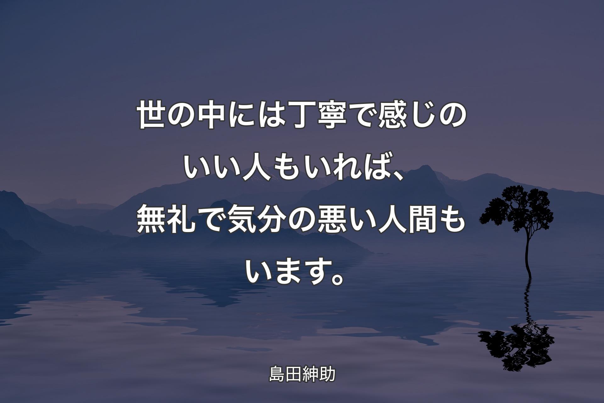 【背景4】世の中には丁寧で感じのいい人もいれば、無礼で気分の悪い人間もいます。 - 島田紳助