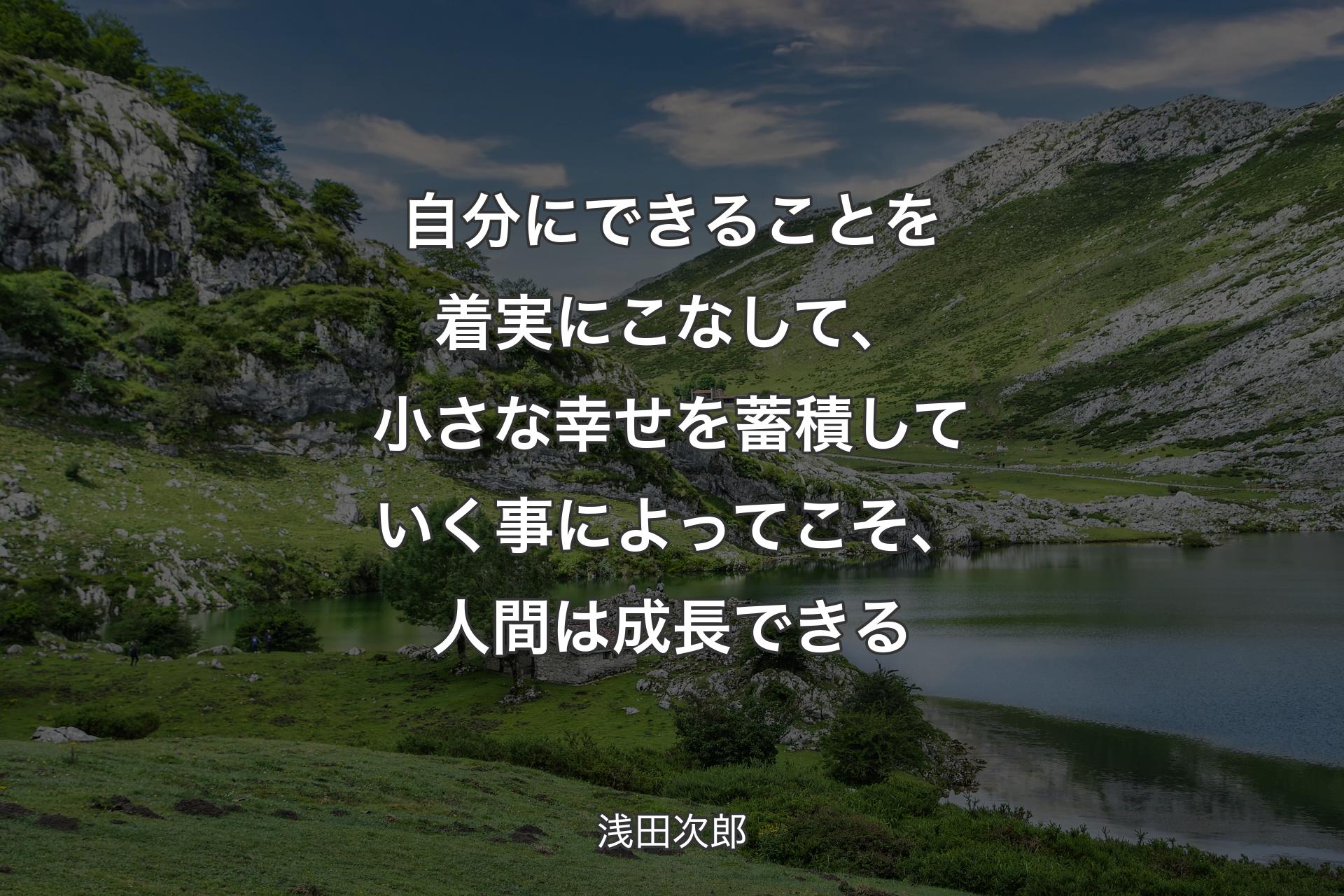 【背景1】自分にできることを着実にこなして、小さな幸せを蓄積していく事によってこそ、人間は成長できる - 浅田次郎