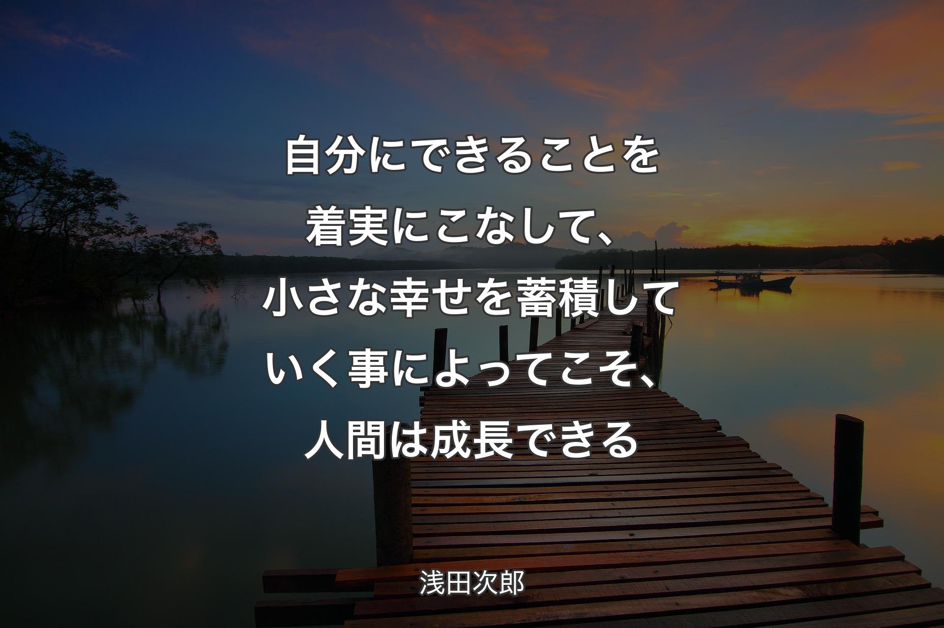 【背景3】自分にでき�ることを着実にこなして、小さな幸せを蓄積していく事によってこそ、人間は成長できる - 浅田次郎