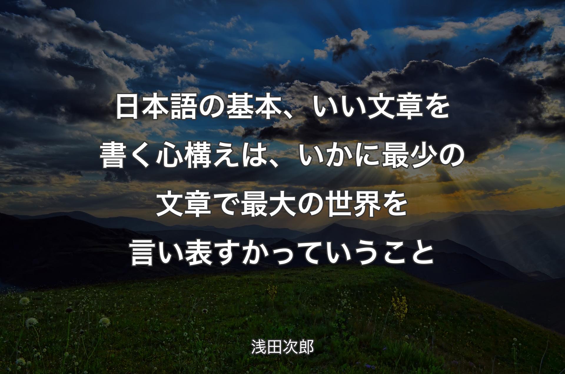 日本語の基本、いい文章を書く心構えは、いかに最少の文章で最大の世界を言い表すかっていうこと - 浅田次郎