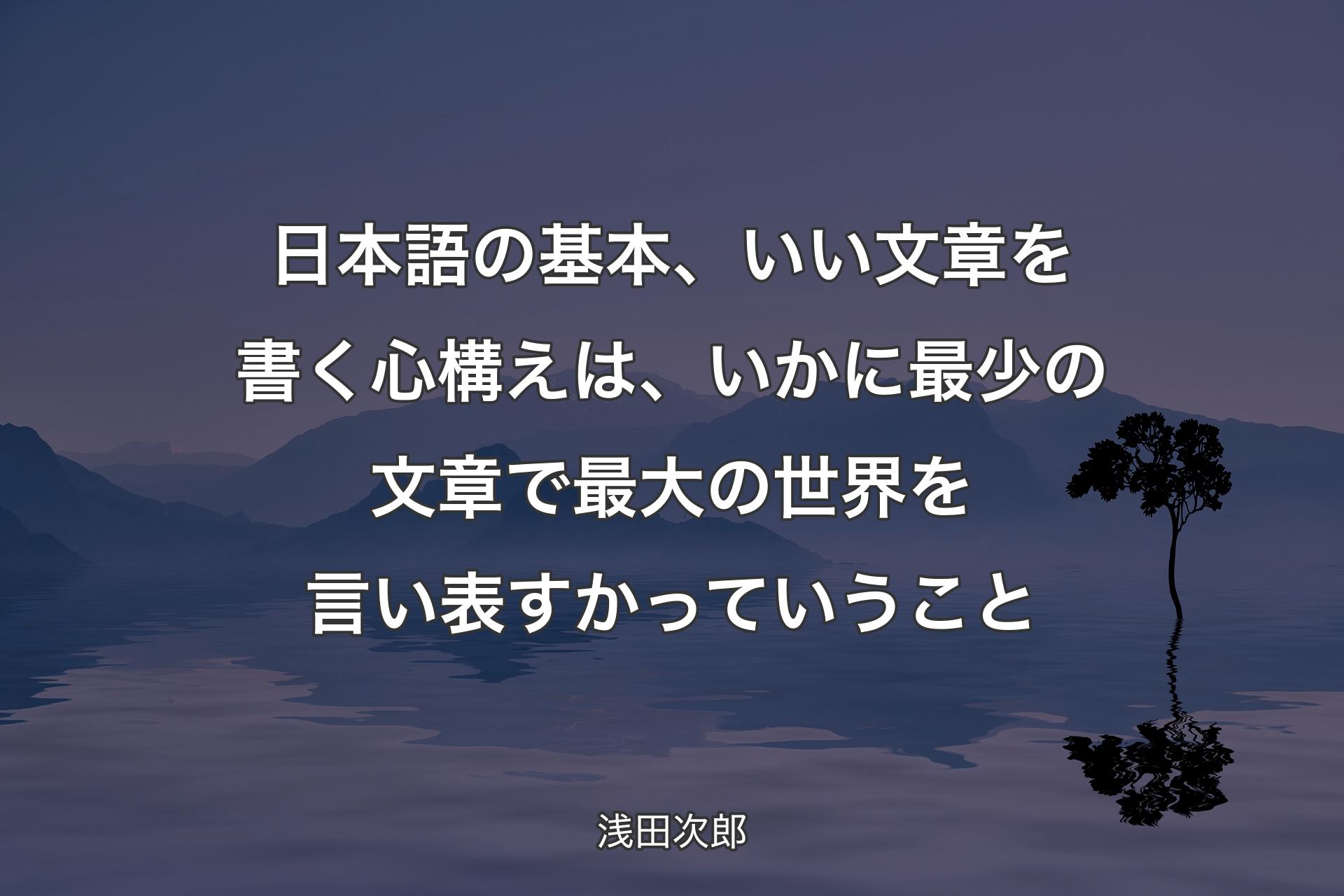 【背景4】日本語の基本、いい文章を書く心構えは、いかに最少の文章で最大の世界を言い表すかっていうこと - 浅田次郎