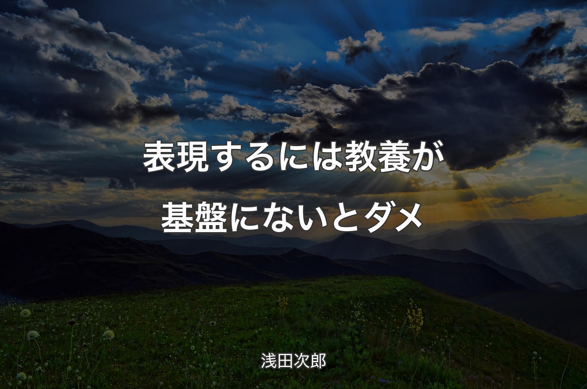 表現するには教養が基盤にないとダメ - 浅田次郎