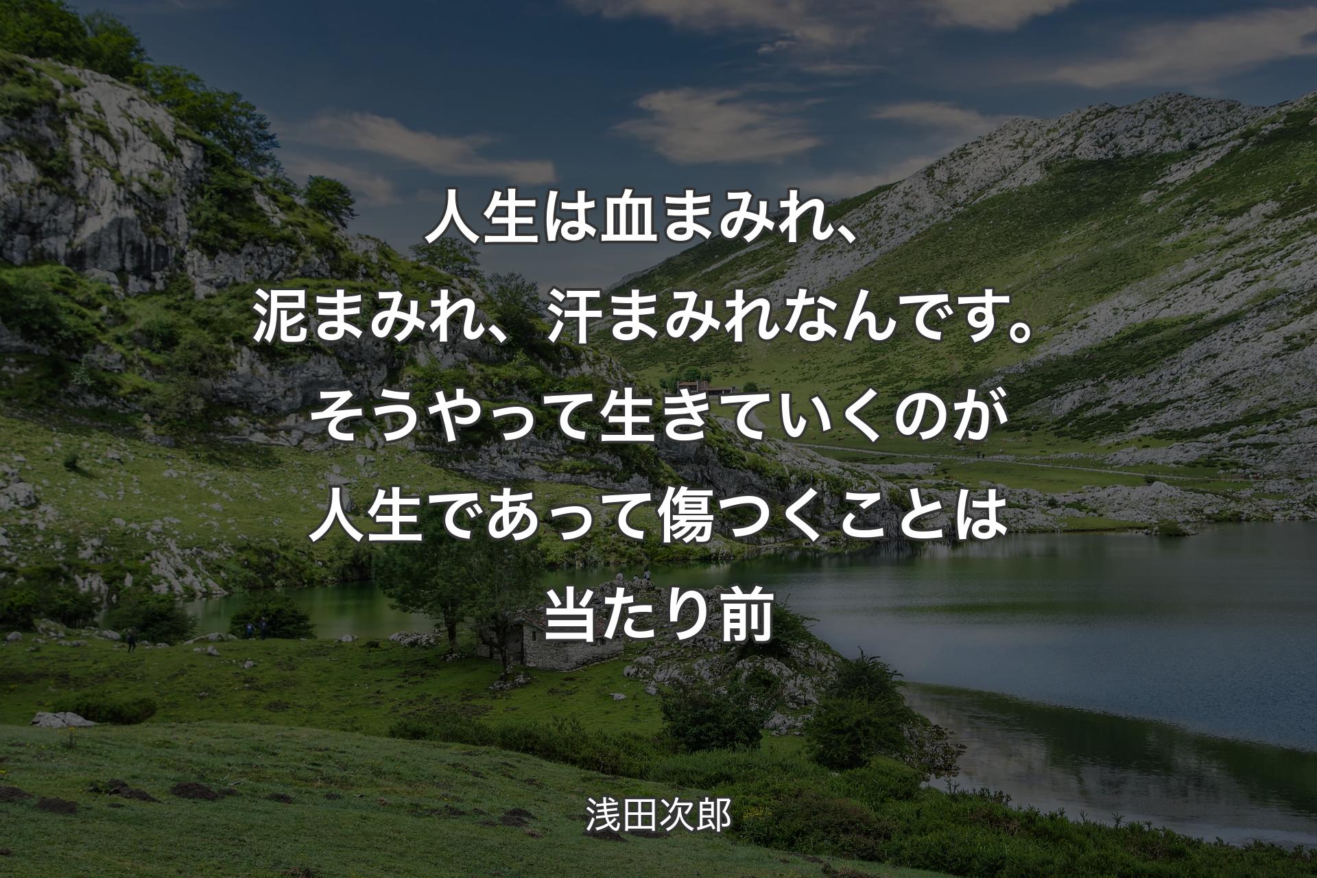 【背景1】人生は血まみれ、泥まみれ、汗まみれなんです。そうやって生きていくのが人生であって傷つくことは当たり前 - 浅田次郎