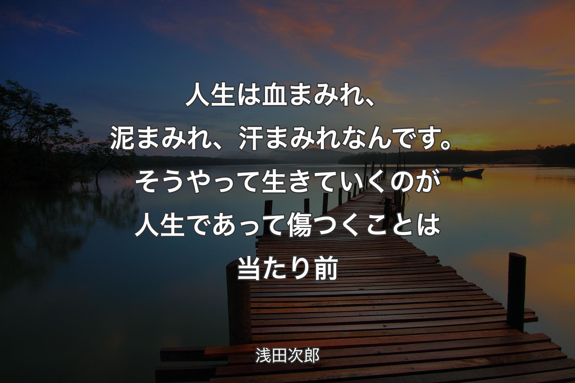 人生は血まみれ、泥まみれ、汗まみれなんです。そうやって生きていくのが人生であって傷つくことは当たり前 - 浅田次郎
