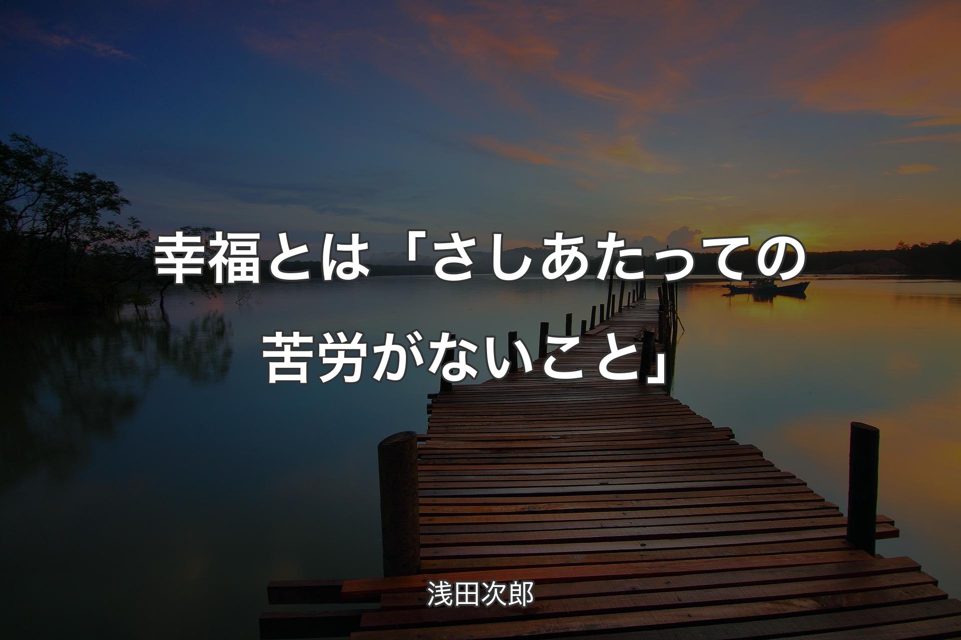 【背景3】幸福とは「さしあたっての苦労がないこと」 - 浅田次郎