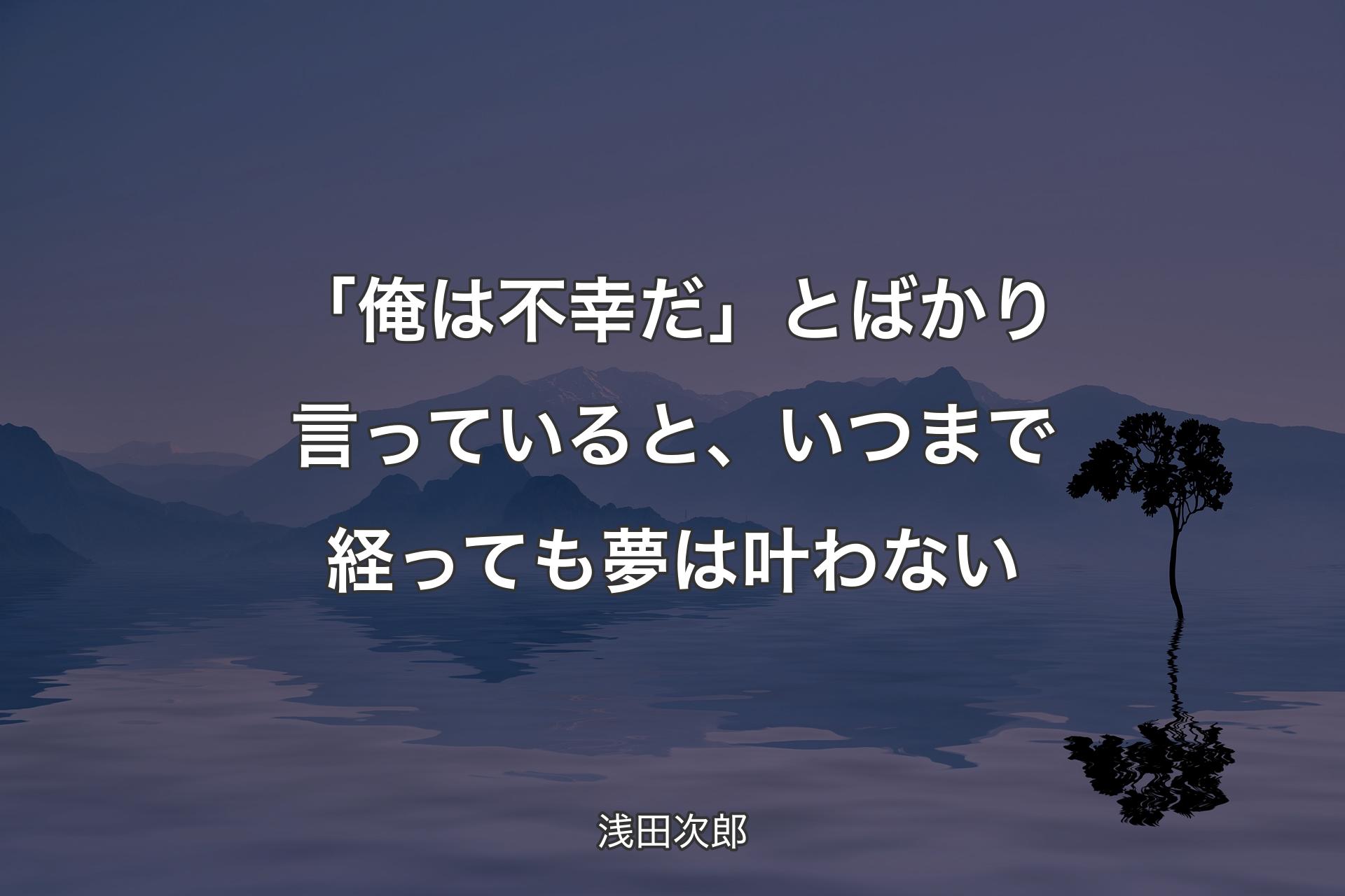 「俺は不幸だ」とばかり言っていると、いつまで経っても夢は叶わない - 浅田次郎