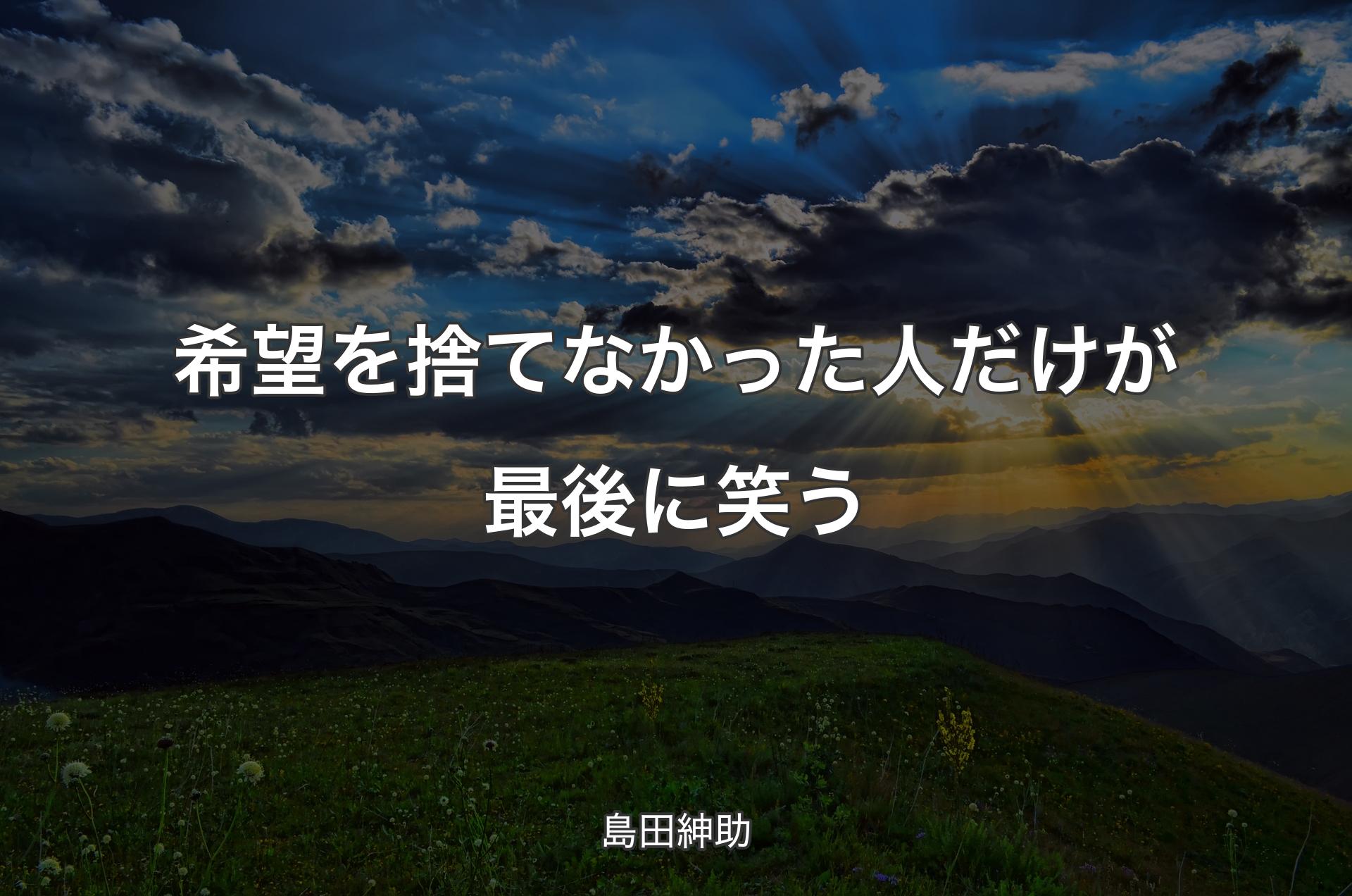 希望を捨てなかった人だけが最後に笑う - 島田紳助