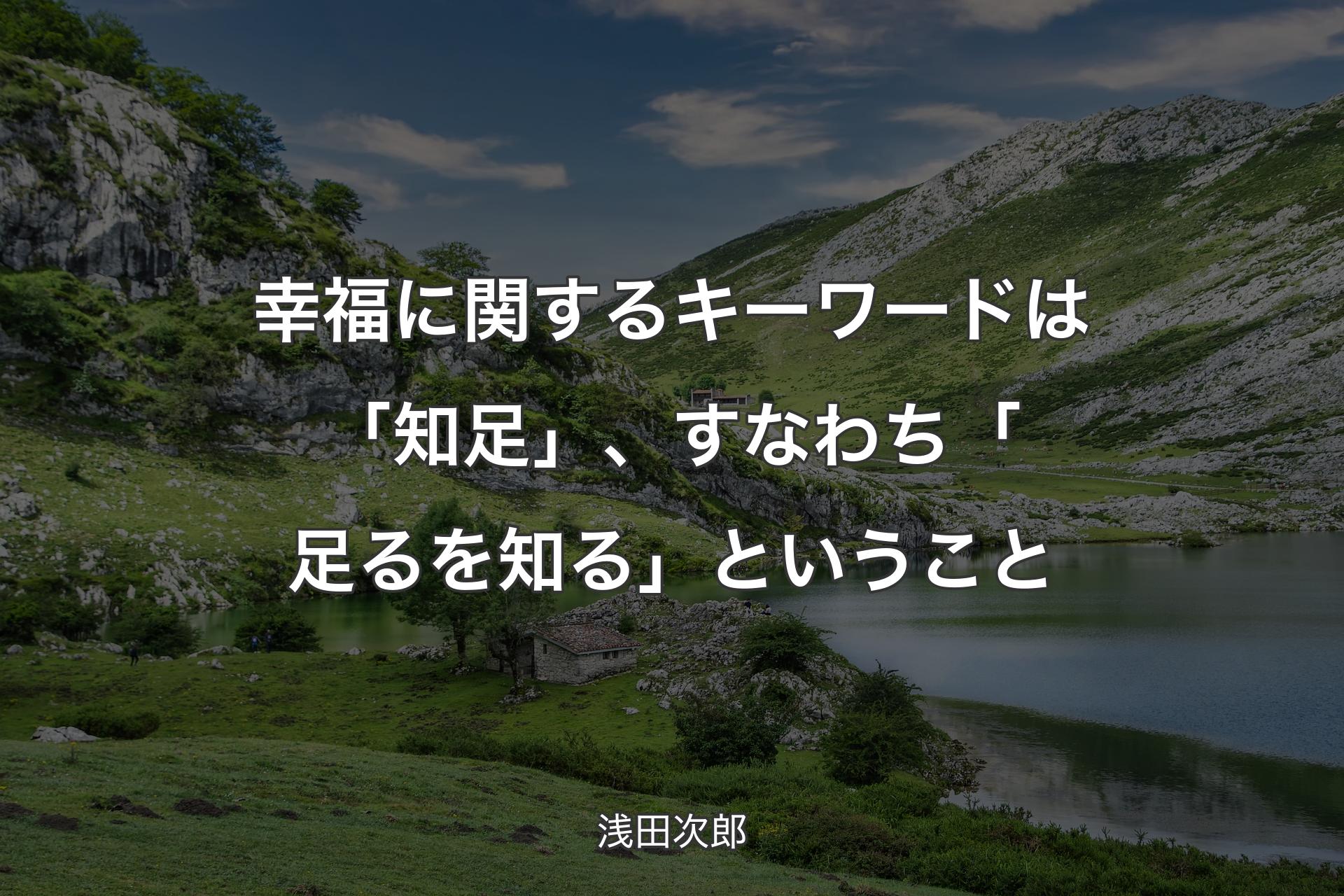【背景1】幸福に関するキーワードは「知足」、すなわち「足るを知る」ということ - 浅田次郎