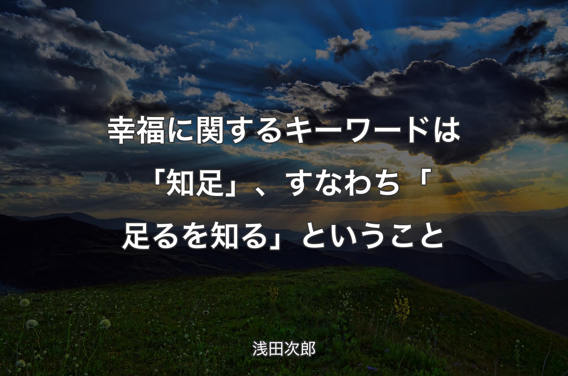 幸福に関するキーワードは「知足」、すなわち「足るを知る」ということ - 浅田次郎