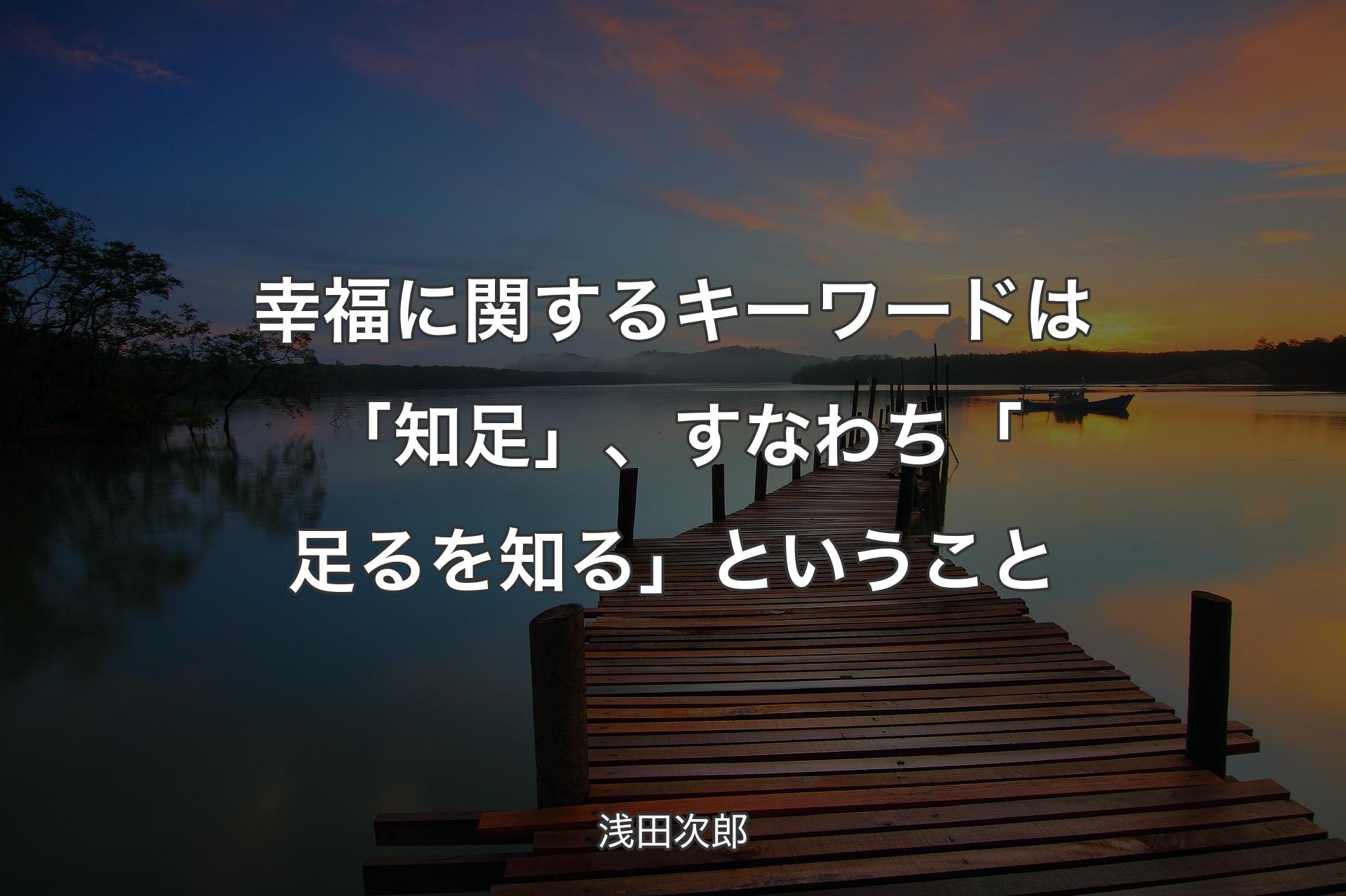 【背景3】幸福に関するキーワードは「知足」、すなわち「足るを知る」ということ - 浅田次郎