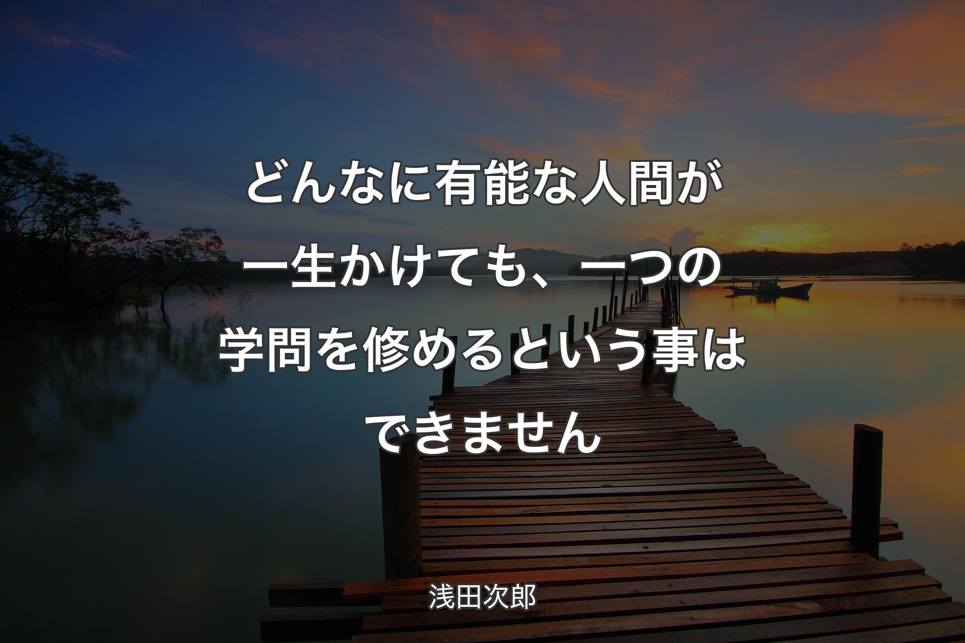 【背景3】どんなに有能な人間が一生かけても、一つの学問を修めるという事はできません - 浅田次郎