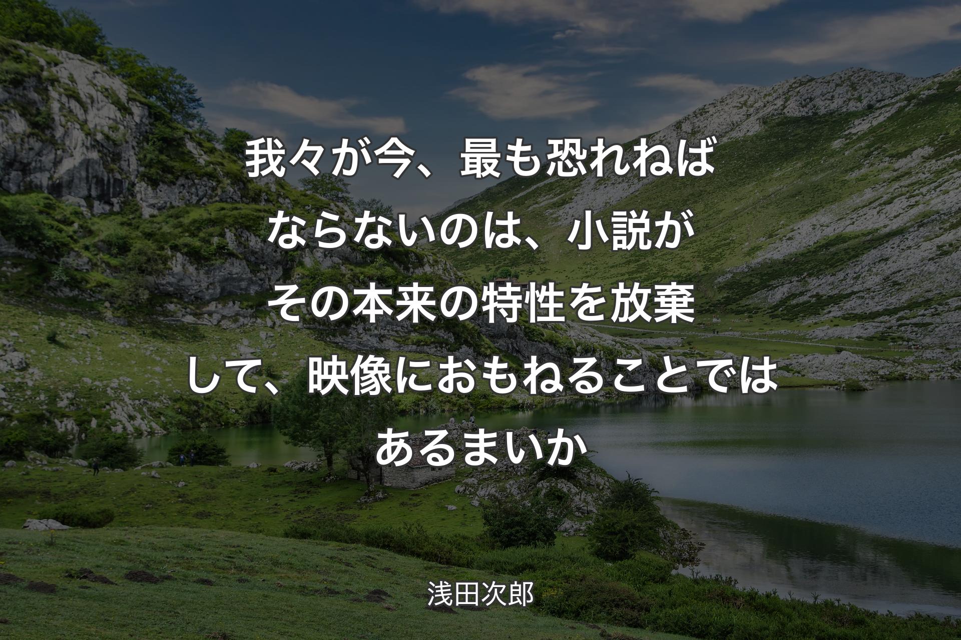 【背景1】我々が今、最も恐れねばならないのは、小説がその本来の特性を放棄して、映像におもねることではあるまいか - 浅田次郎