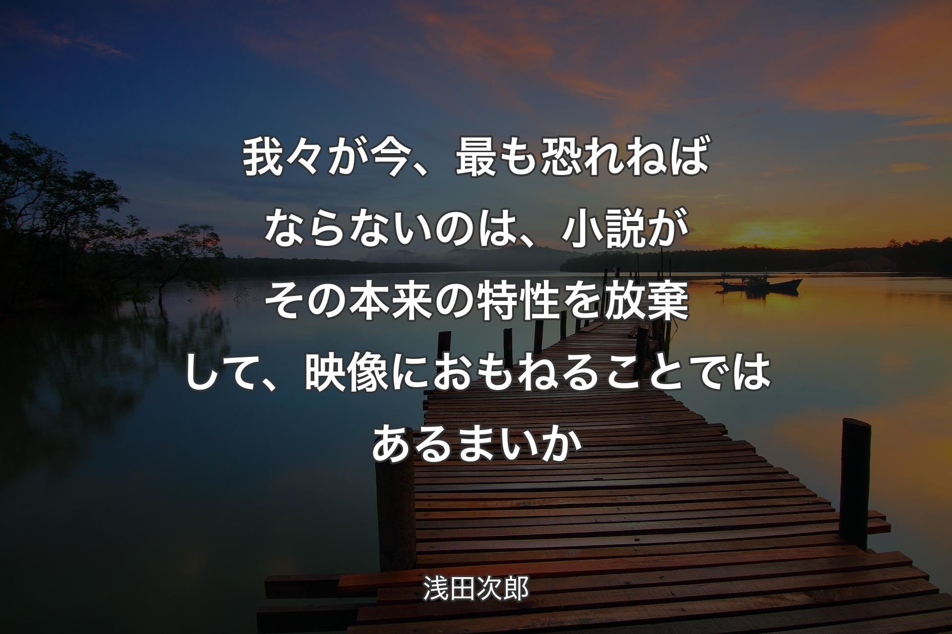 【背景3】我々が今、最も恐れねばならないのは、小説がその本来の特性を放棄して、映像におもねることではあるまいか - 浅田次郎