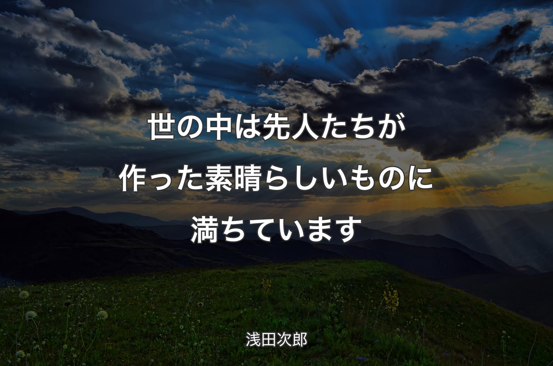 世の中は先人たちが作った素晴らしいものに満ちています - 浅田次郎