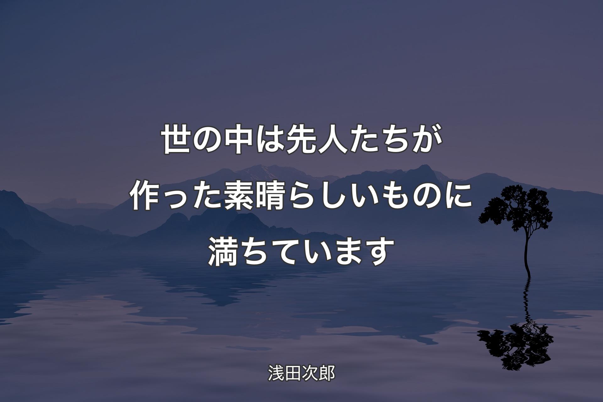 世の中は先人たちが作った素晴らしいものに満ちています - 浅田次郎