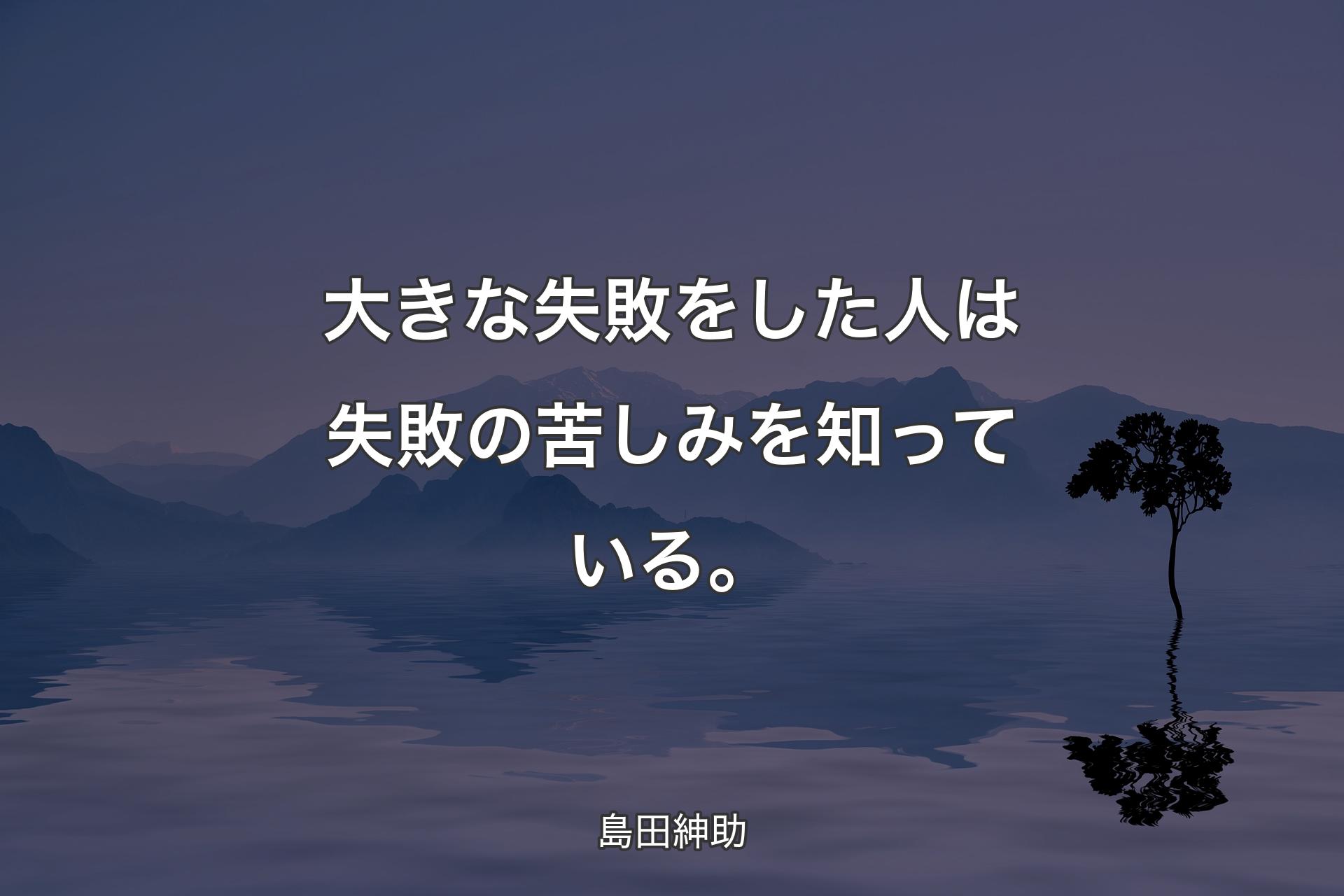 【背景4】大きな失敗をした人は失敗の苦しみを知っている。 - 島田紳助