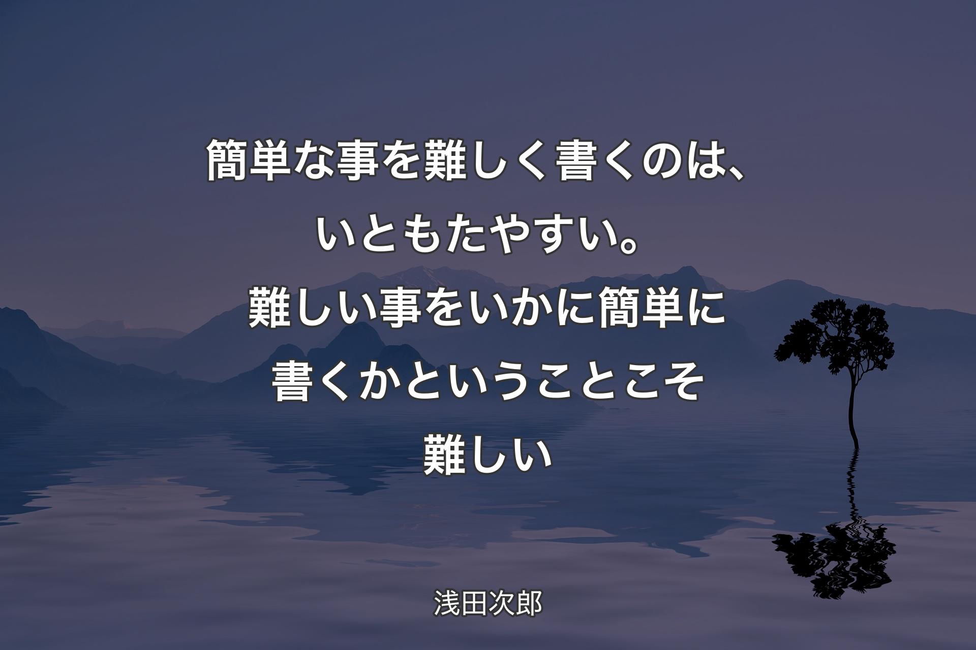 【背景4】簡単な事を難しく書くのは、いともたやすい。難しい事をいかに簡単に書くかということこそ難しい - 浅田次郎
