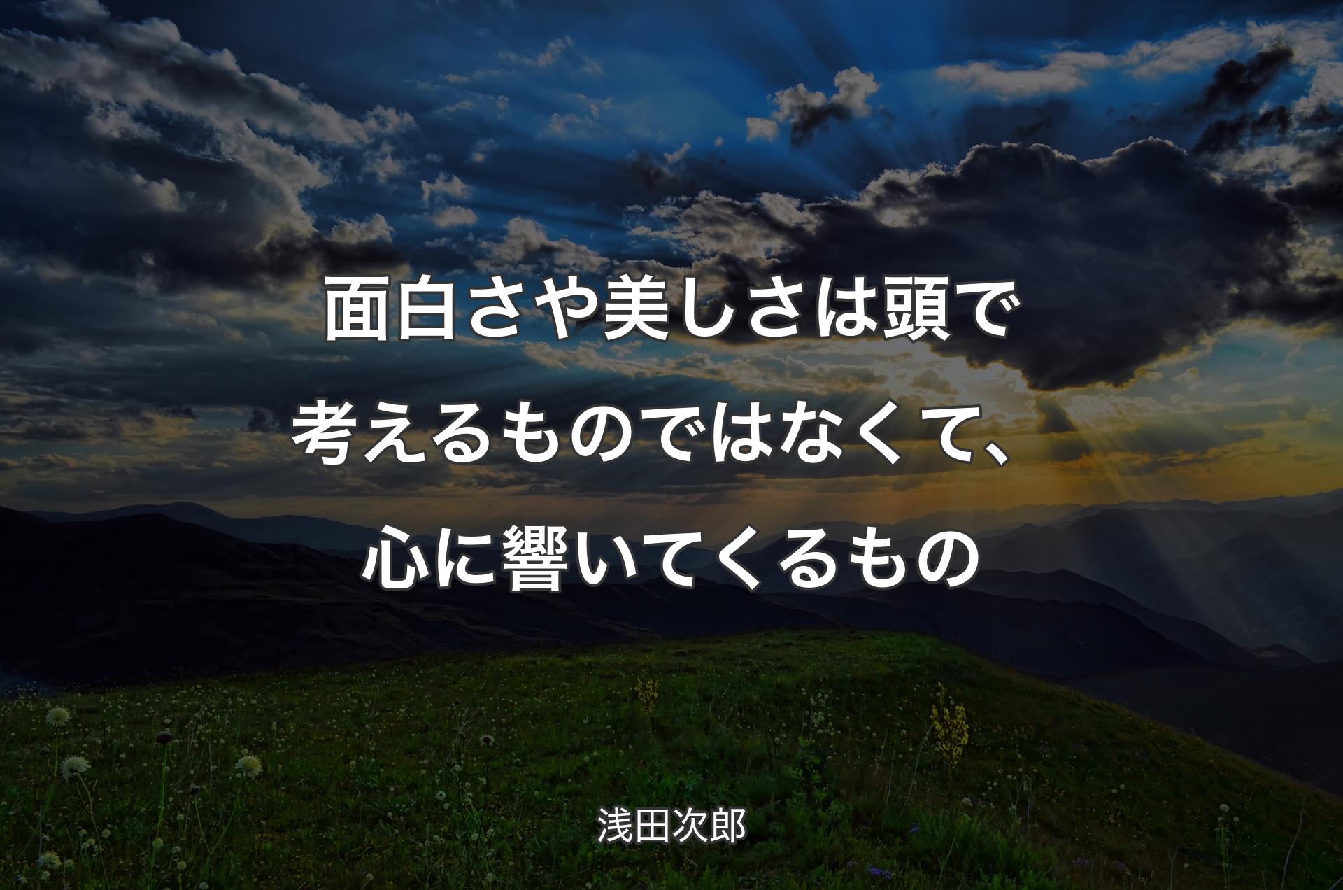 面白さや美しさは頭で考えるものではなくて、心に響いてくるもの - 浅田次郎