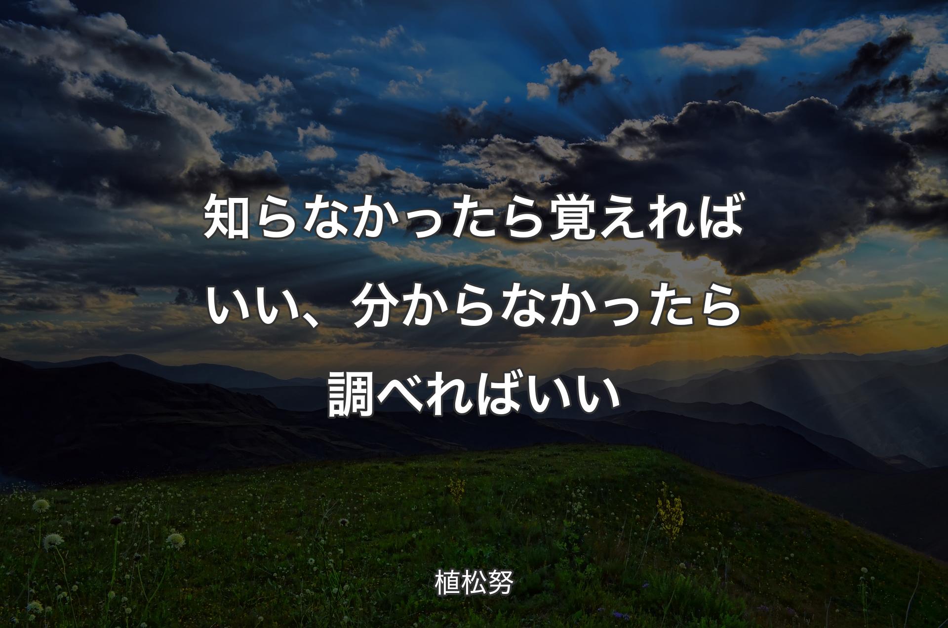 知らなかったら覚えればいい、分からなかったら調べればいい - 植松努